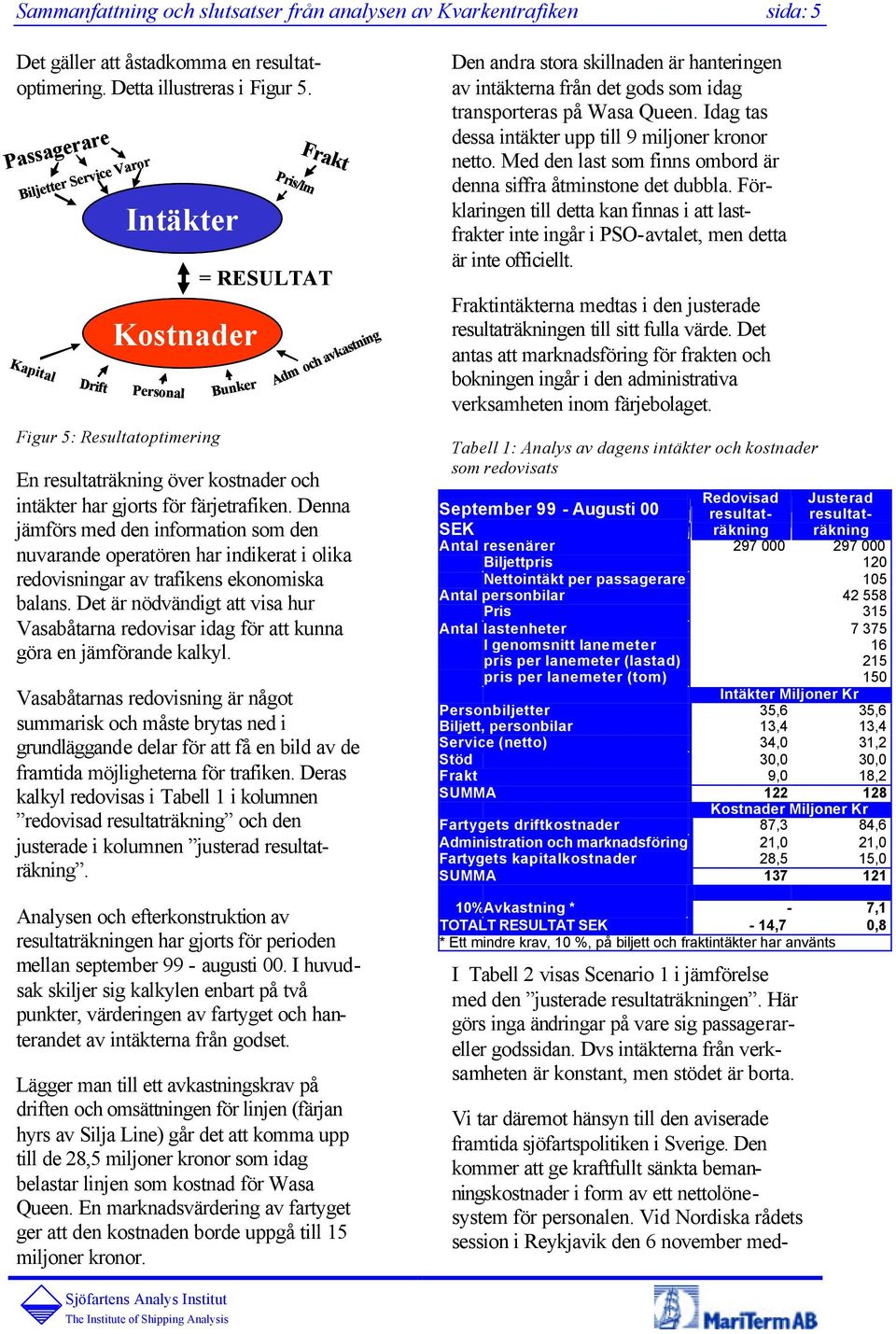intäkter har gjorts för färjetrafiken. Denna jämförs med den information som den nuvarande operatören har indikerat i olika redovisningar av trafikens ekonomiska balans.