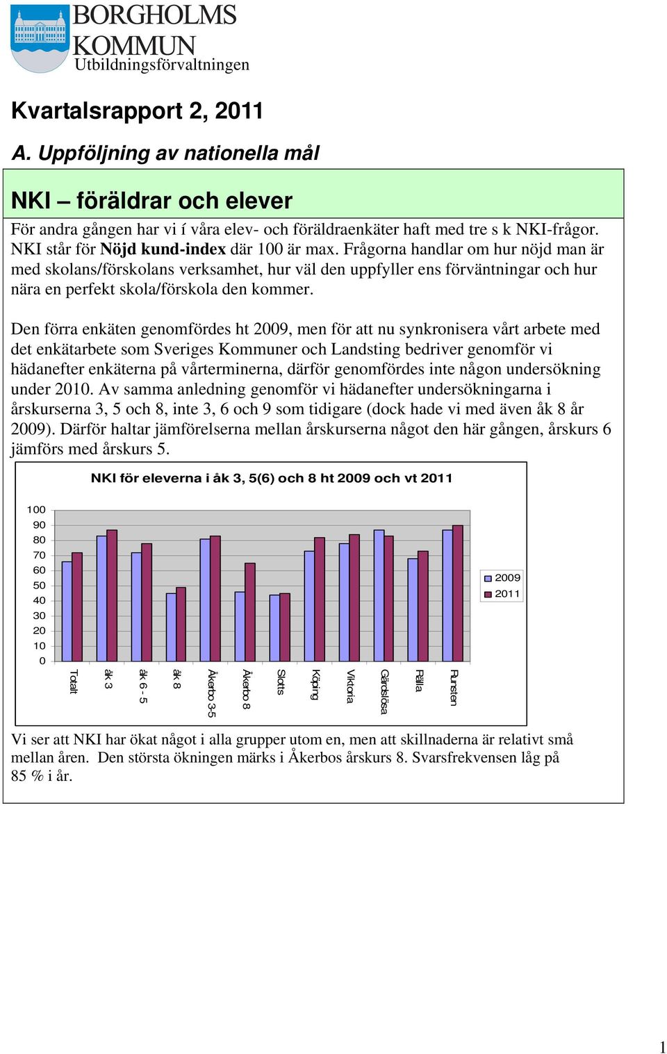 Frågorna handlar om hur nöjd man är med skolans/förskolans verksamhet, hur väl den uppfyller ens förväntningar och hur nära en perfekt skola/förskola den kommer.