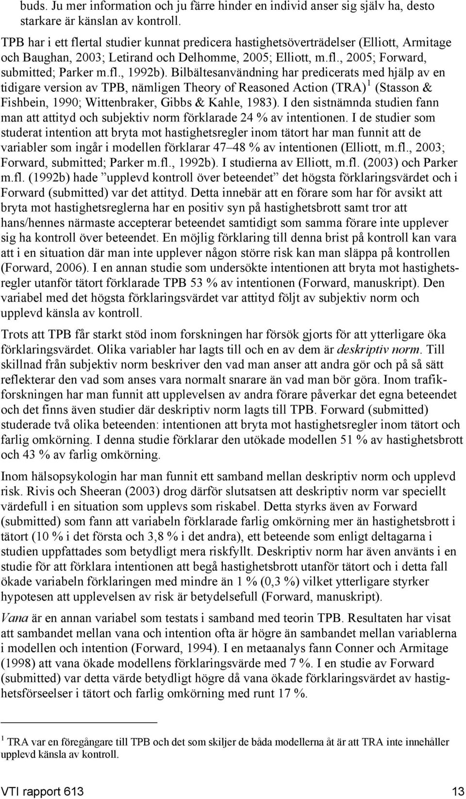 Bilbältesanvändning har predicerats med hjälp av en tidigare version av TPB, nämligen Theory of Reasoned Action (TRA) 1 (Stasson & Fishbein, 1990; Wittenbraker, Gibbs & Kahle, 1983).