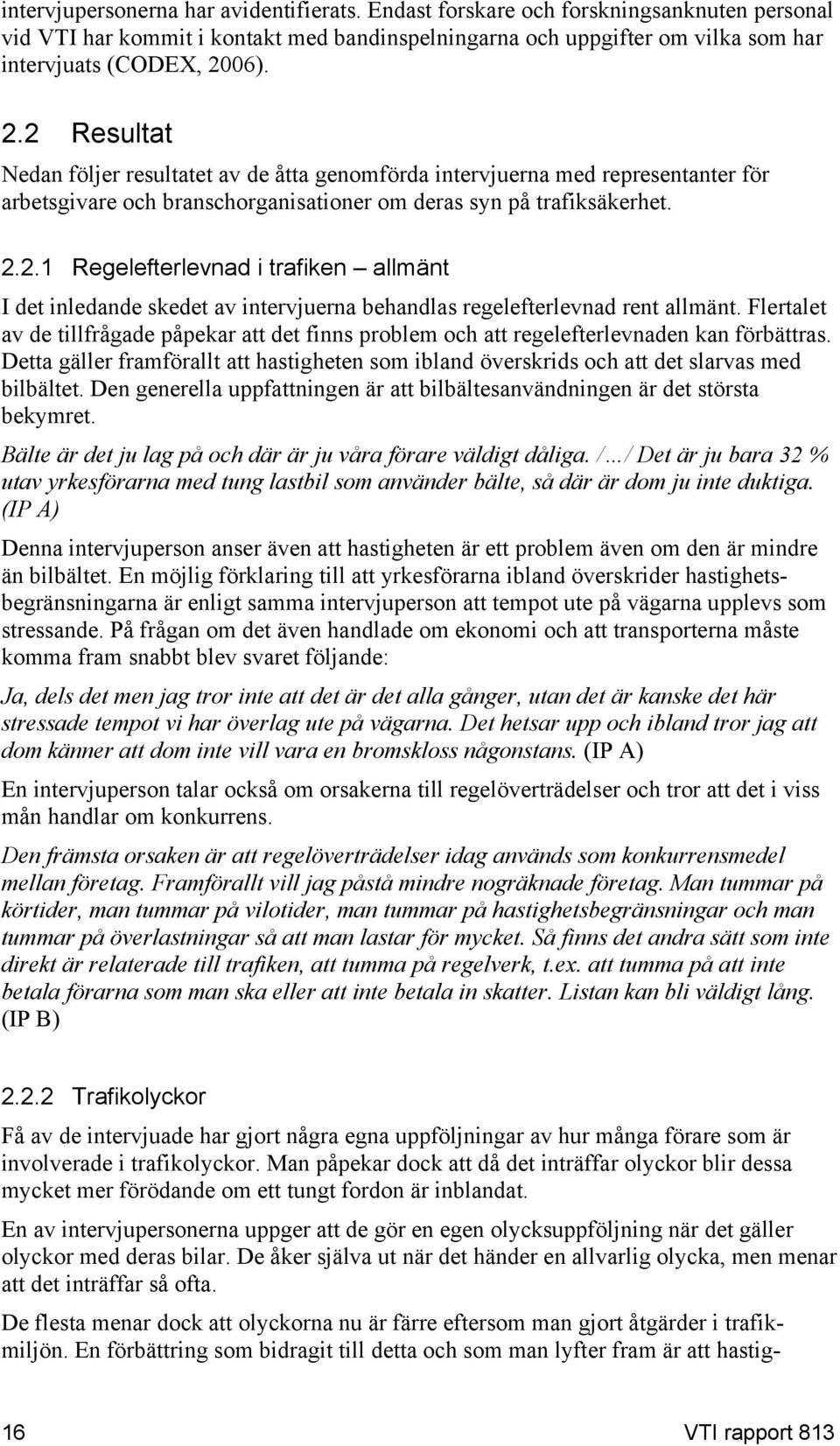 Flertalet av de tillfrågade påpekar att det finns problem och att regelefterlevnaden kan förbättras. Detta gäller framförallt att hastigheten som ibland överskrids och att det slarvas med bilbältet.