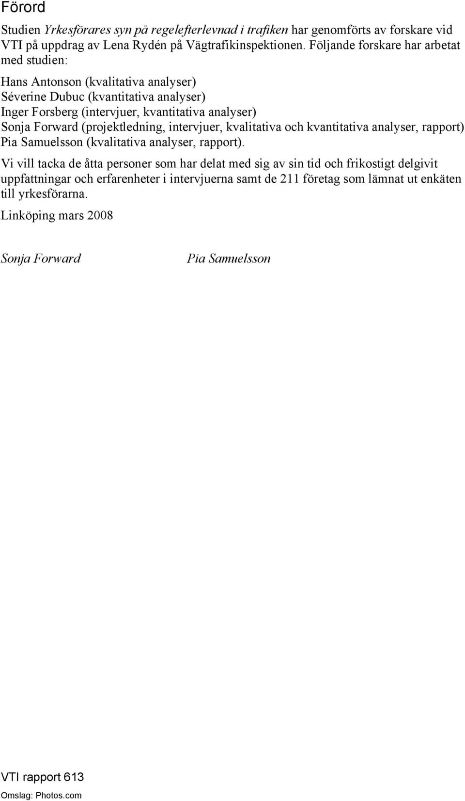 (projektledning, intervjuer, kvalitativa och kvantitativa analyser, rapport) Pia Samuelsson (kvalitativa analyser, rapport).