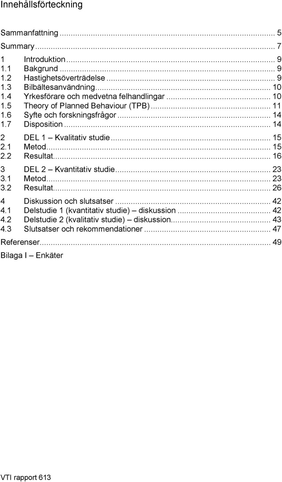 .. 14 2 DEL 1 Kvalitativ studie... 15 2.1 Metod... 15 2.2 Resultat... 16 3 DEL 2 Kvantitativ studie... 23 3.1 Metod... 23 3.2 Resultat... 26 4 Diskussion och slutsatser.