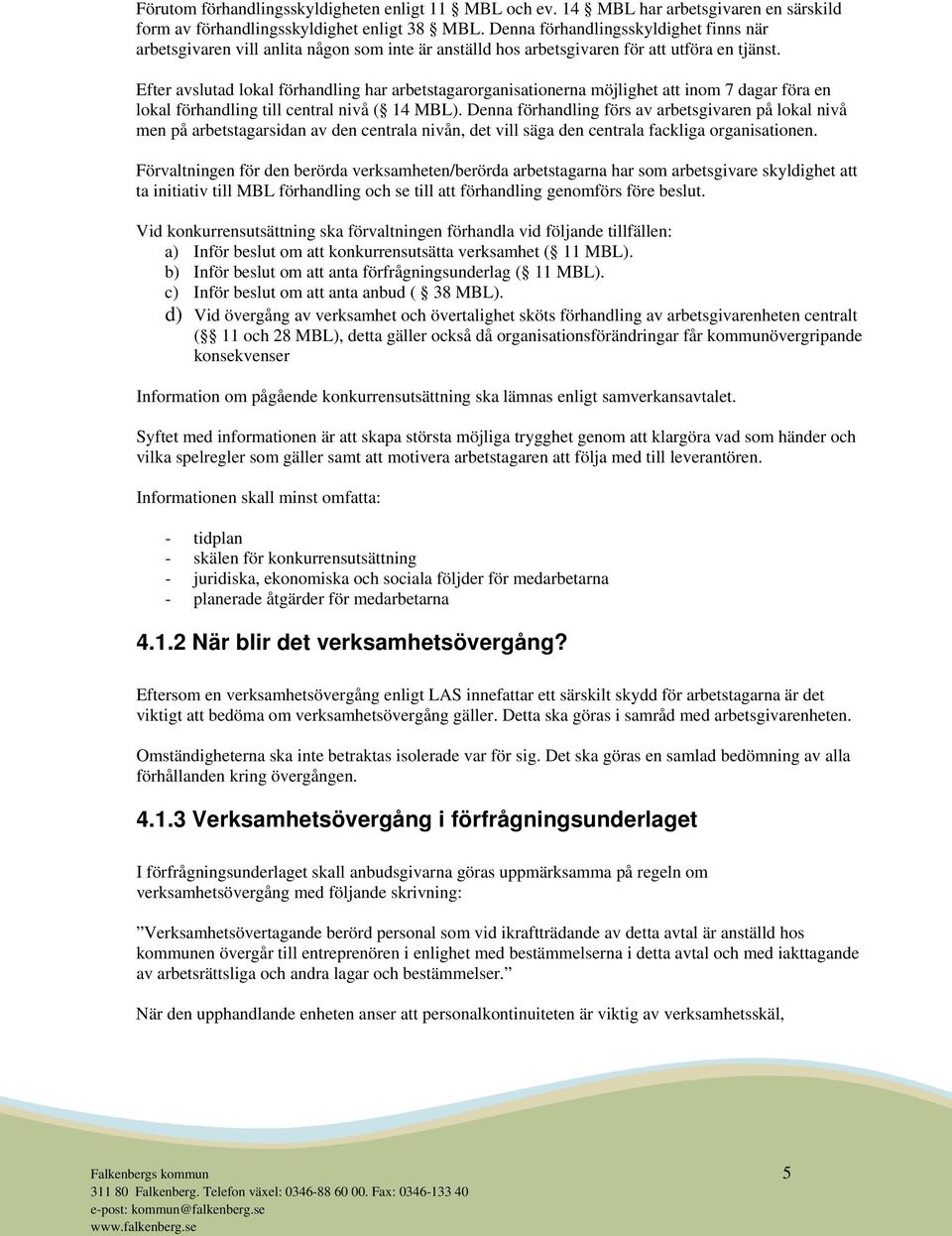 Efter avslutad lokal förhandling har arbetstagarorganisationerna möjlighet att inom 7 dagar föra en lokal förhandling till central nivå ( 14 MBL).