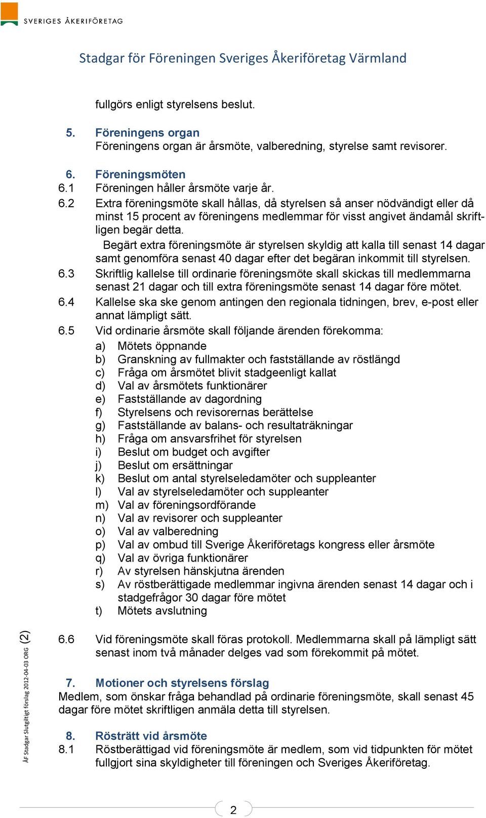 Begärt extra föreningsmöte är styrelsen skyldig att kalla till senast 14 dagar samt genomföra senast 40 dagar efter det begäran inkommit till styrelsen. 6.