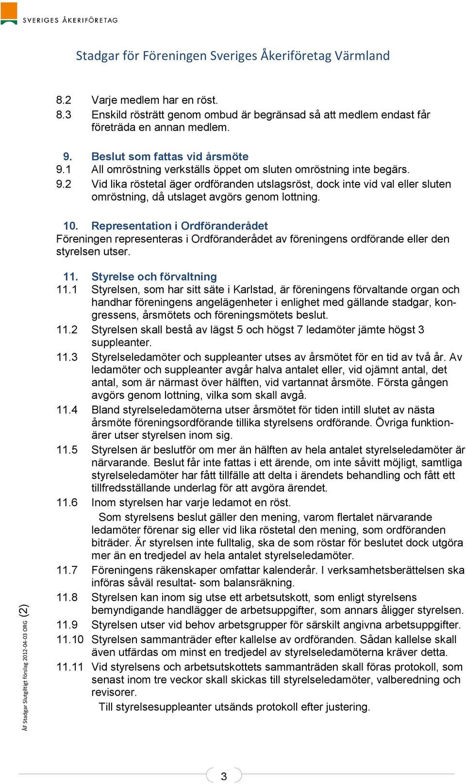 10. Representation i Ordföranderådet Föreningen representeras i Ordföranderådet av föreningens ordförande eller den styrelsen utser. 11. Styrelse och förvaltning 11.