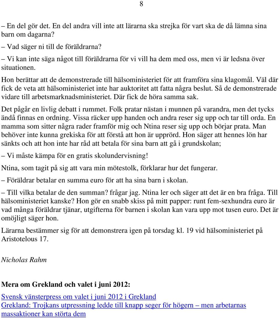 Väl där fick de veta att hälsoministeriet inte har auktoritet att fatta några beslut. Så de demonstrerade vidare till arbetsmarknadsministeriet. Där fick de höra samma sak.