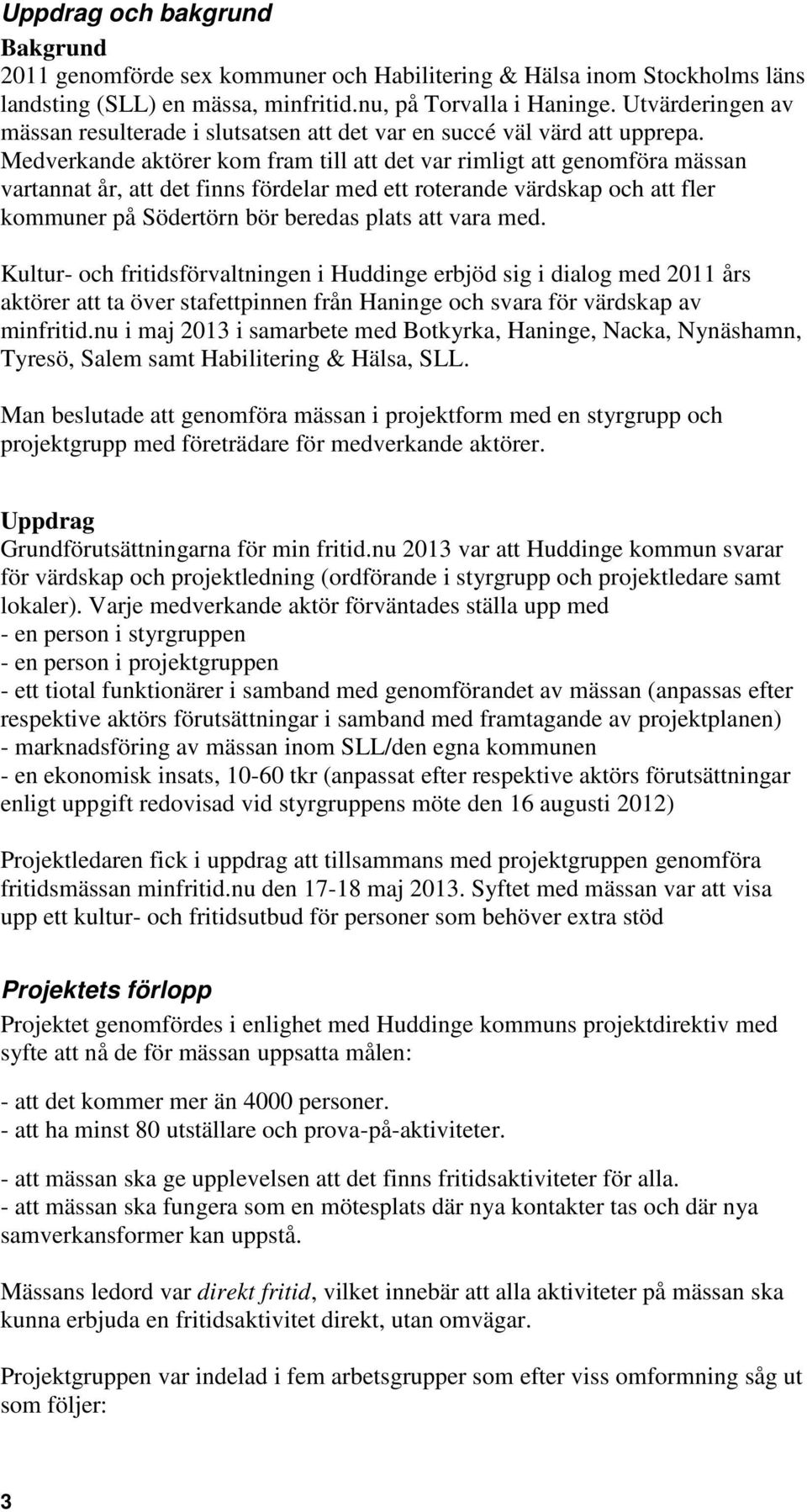 Medverkande aktörer kom fram till att det var rimligt att genomföra mässan vartannat år, att det finns fördelar med ett roterande värdskap och att fler kommuner på Södertörn bör beredas plats att