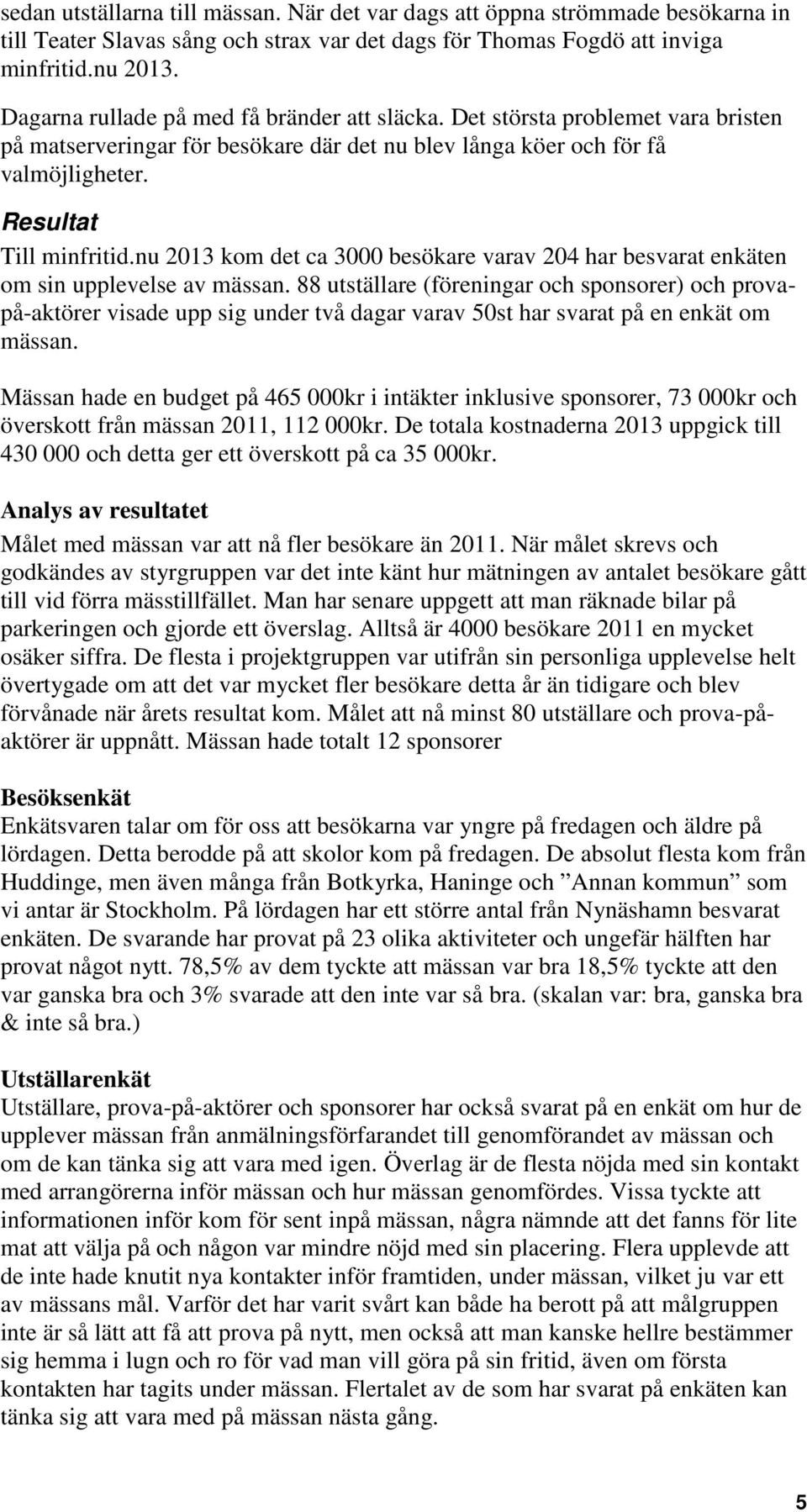 nu 2013 kom det ca 3000 besökare varav 204 har besvarat enkäten om sin upplevelse av mässan.