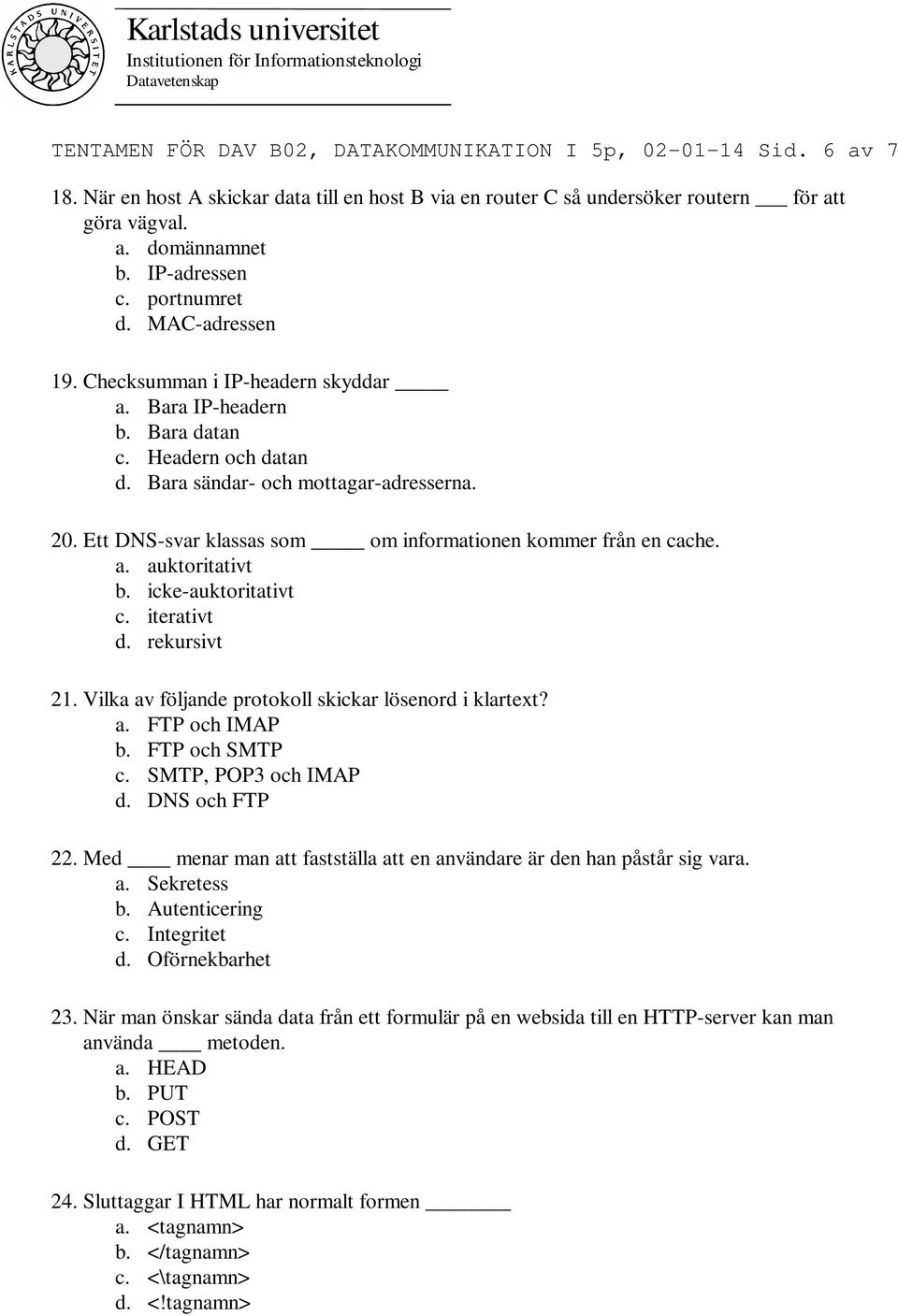 Ett DNS-svar klassas som om informationen kommer från en cache. a. auktoritativt b. icke-auktoritativt c. iterativt d. rekursivt 21. Vilka av följande protokoll skickar lösenord i klartext? a. FTP och IMAP b.