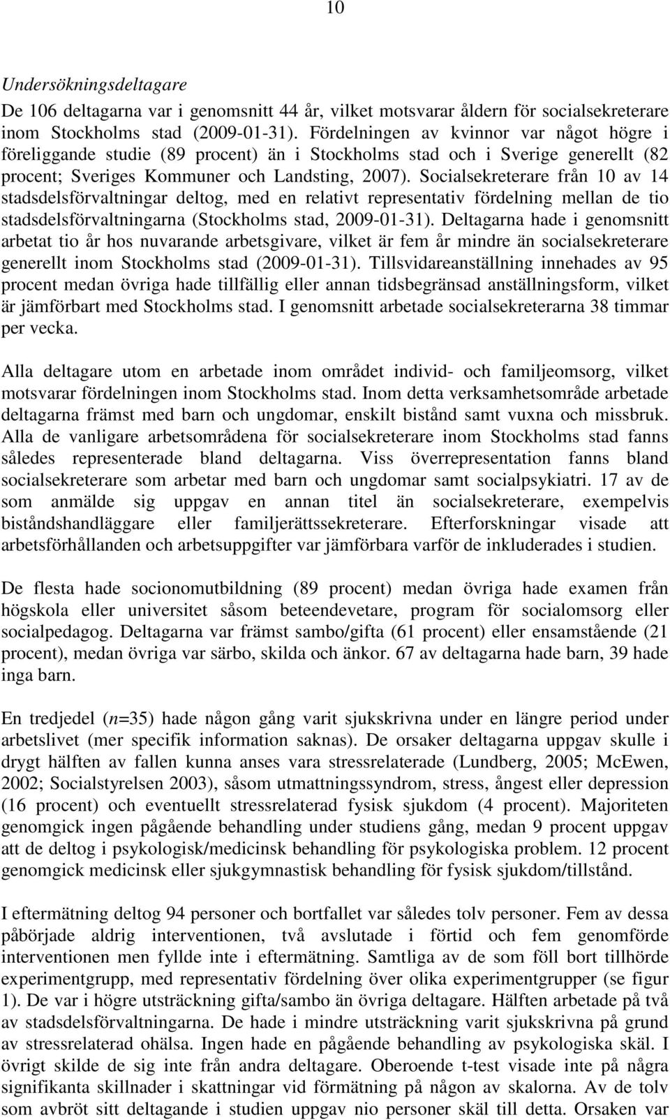 Socialsekreterare från 10 av 14 stadsdelsförvaltningar deltog, med en relativt representativ fördelning mellan de tio stadsdelsförvaltningarna (Stockholms stad, 2009-01-31).