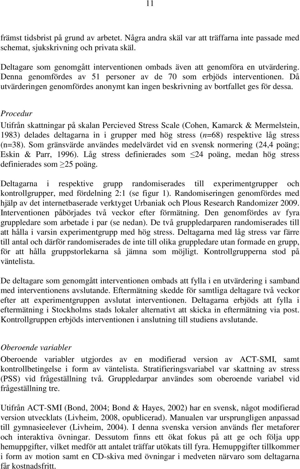 Då utvärderingen genomfördes anonymt kan ingen beskrivning av bortfallet ges för dessa.