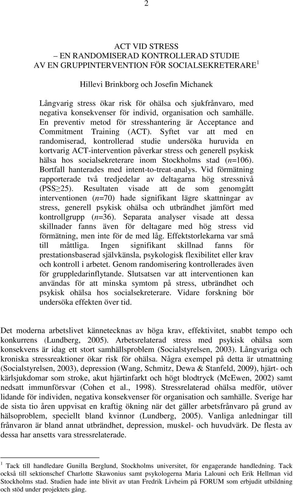 Syftet var att med en randomiserad, kontrollerad studie undersöka huruvida en kortvarig ACT-intervention påverkar stress och generell psykisk hälsa hos socialsekreterare inom Stockholms stad (n=106).