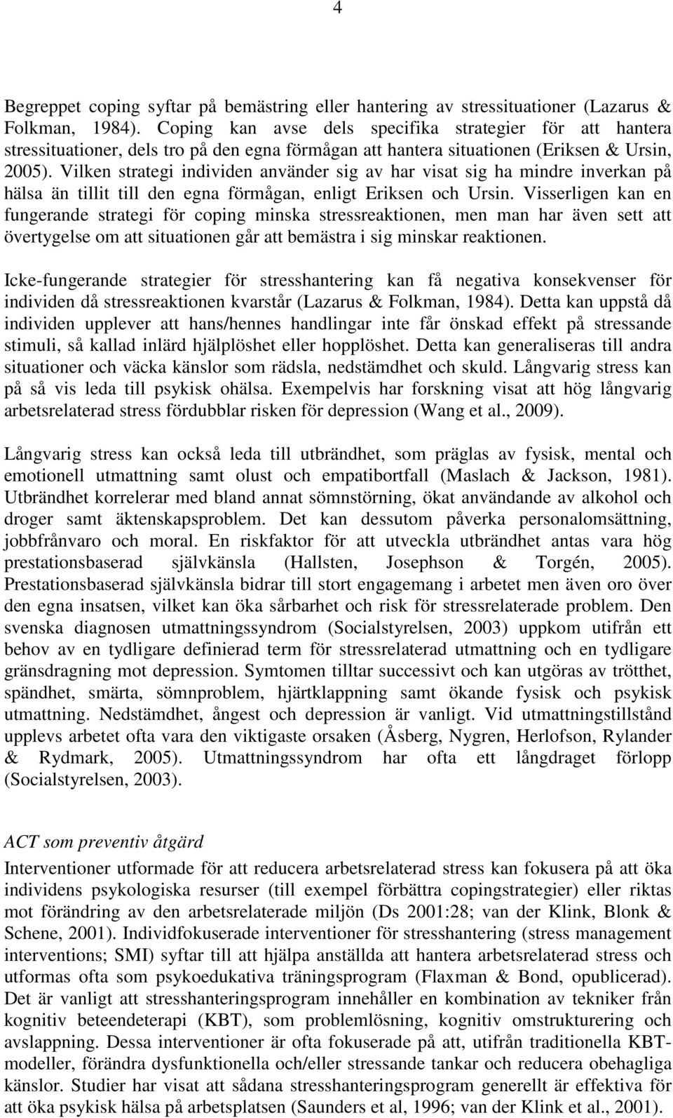 Vilken strategi individen använder sig av har visat sig ha mindre inverkan på hälsa än tillit till den egna förmågan, enligt Eriksen och Ursin.