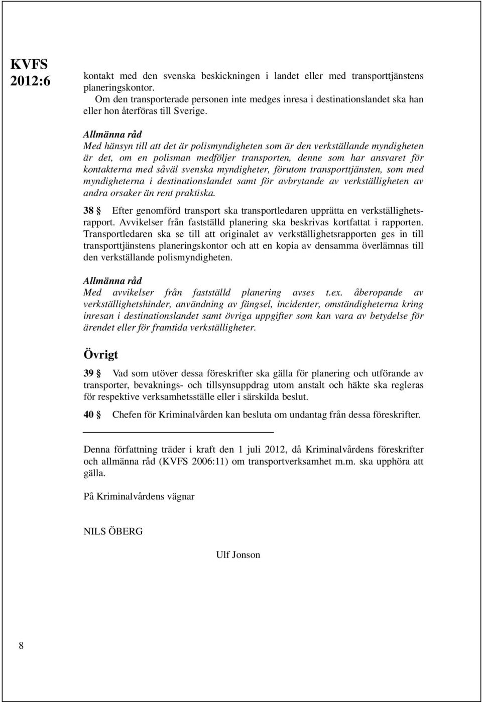 Med hänsyn till att det är polismyndigheten som är den verkställande myndigheten är det, om en polisman medföljer transporten, denne som har ansvaret för kontakterna med såväl svenska myndigheter,