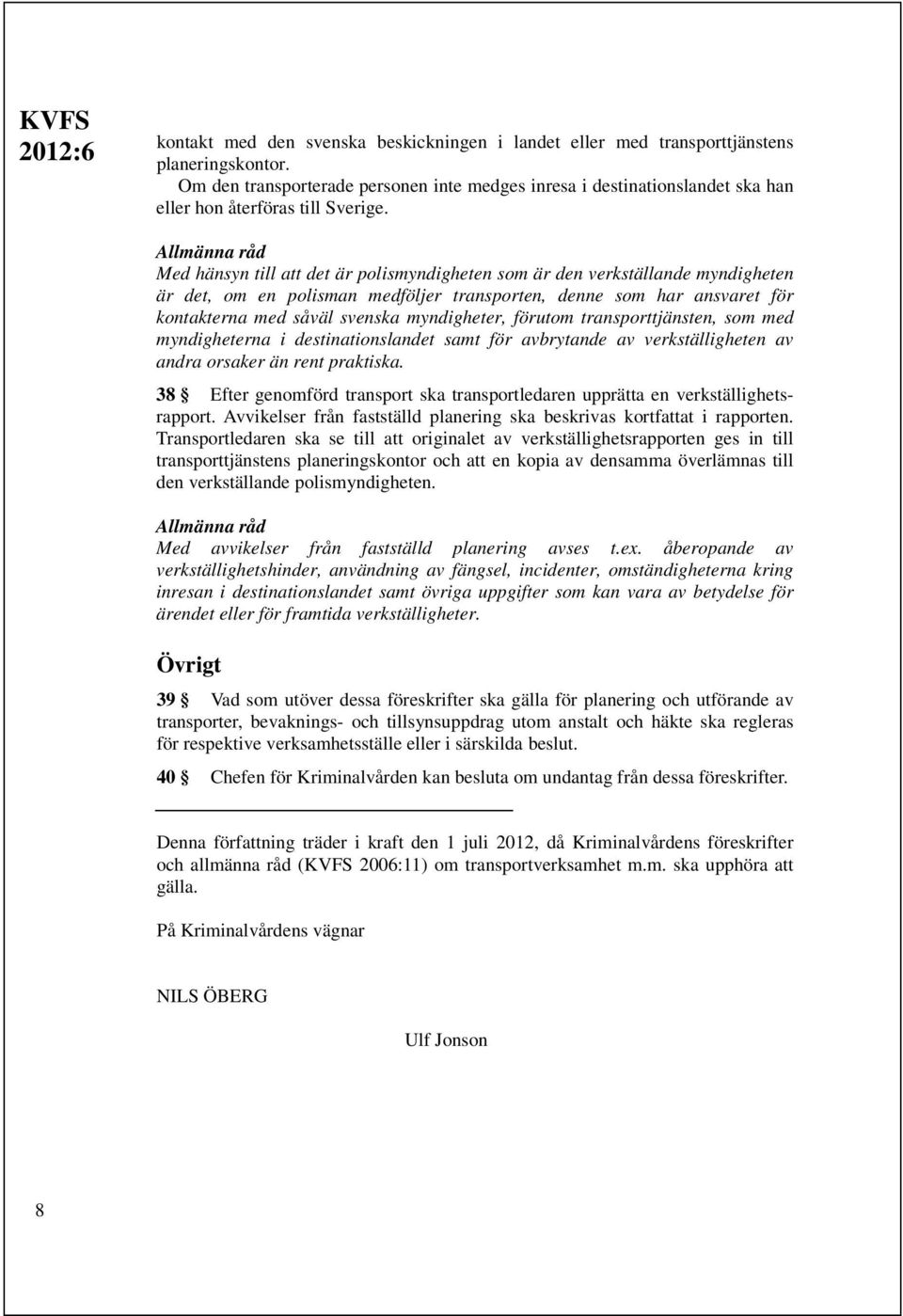 Med hänsyn till att det är polismyndigheten som är den verkställande myndigheten är det, om en polisman medföljer transporten, denne som har ansvaret för kontakterna med såväl svenska myndigheter,