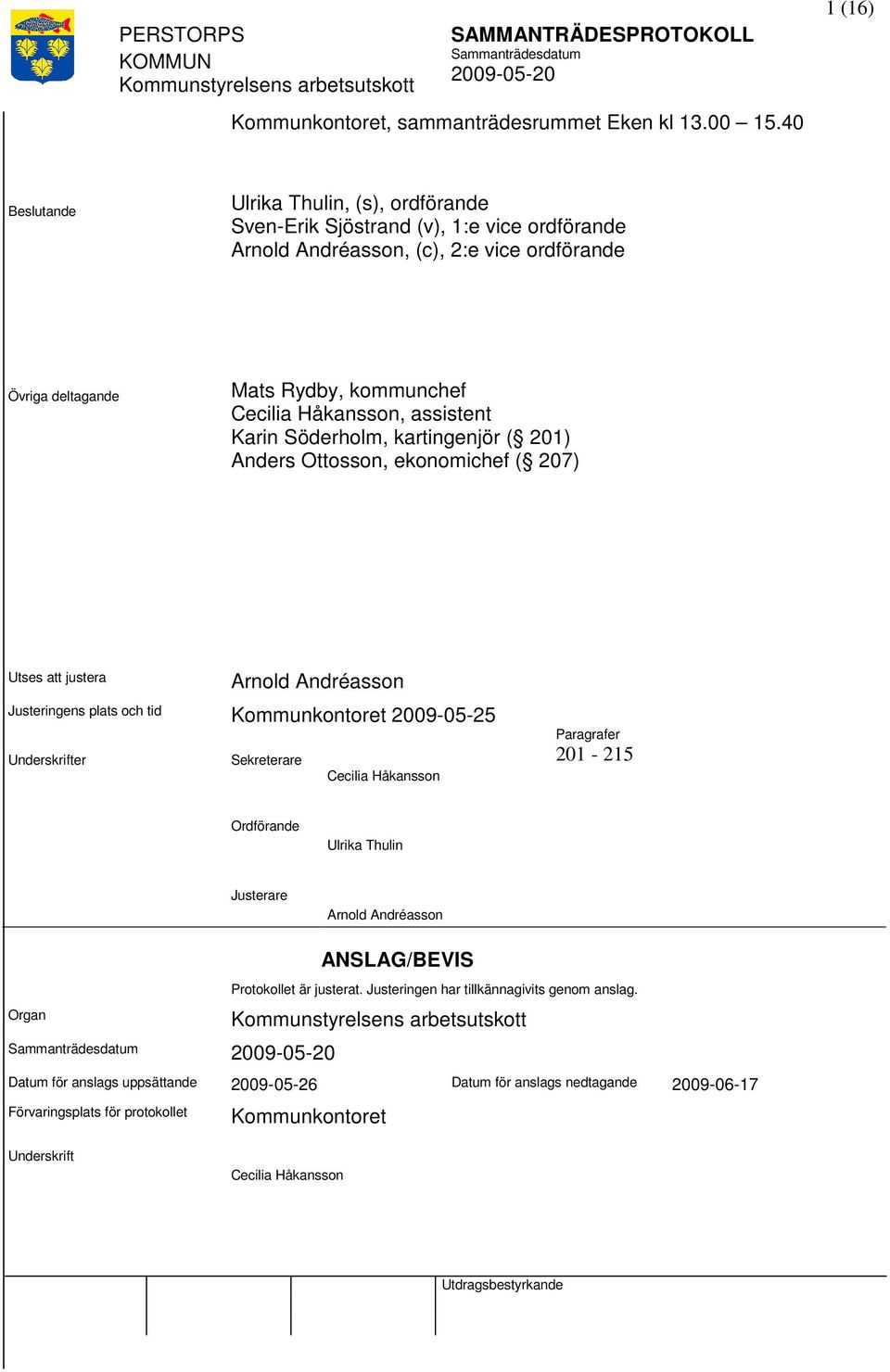 Håkansson, assistent Karin Söderholm, kartingenjör ( 201) Anders Ottosson, ekonomichef ( 207) Utses justera Arnold Andréasson Justeringens plats och tid Kommunkontoret 2009-05-25 Underskrifter