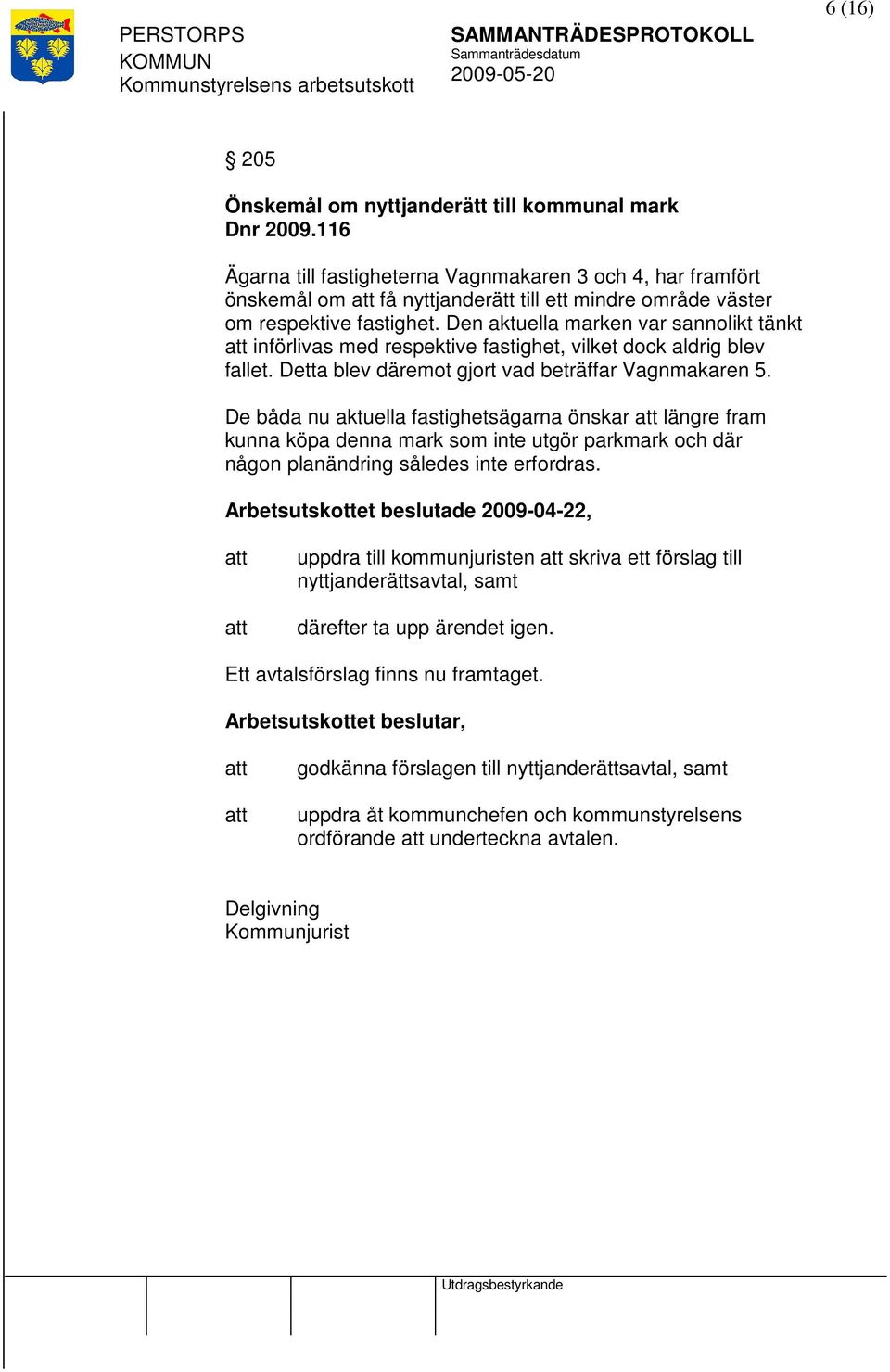 Den aktuella marken var sannolikt tänkt införlivas med respektive fastighet, vilket dock aldrig blev fallet. Detta blev däremot gjort vad beträffar Vagnmakaren 5.