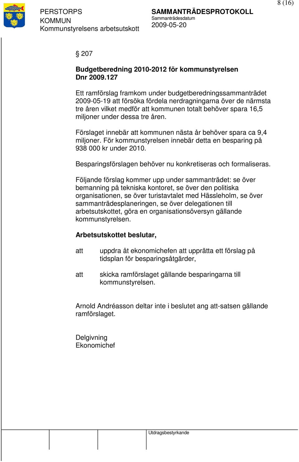 tre åren. Förslaget innebär kommunen nästa år behöver spara ca 9,4 miljoner. För kommunstyrelsen innebär detta en besparing på 938 000 kr under 2010.