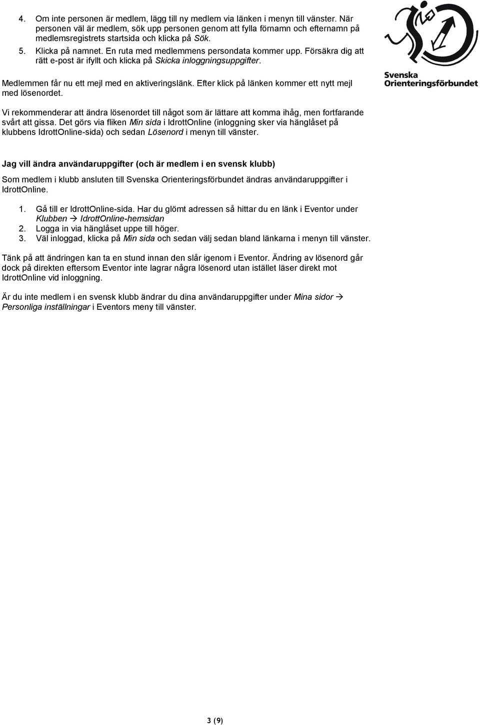 Försäkra dig att rätt e-post är ifyllt och klicka på Skicka inloggningsuppgifter. Medlemmen får nu ett mejl med en aktiveringslänk. Efter klick på länken kommer ett nytt mejl med lösenordet.