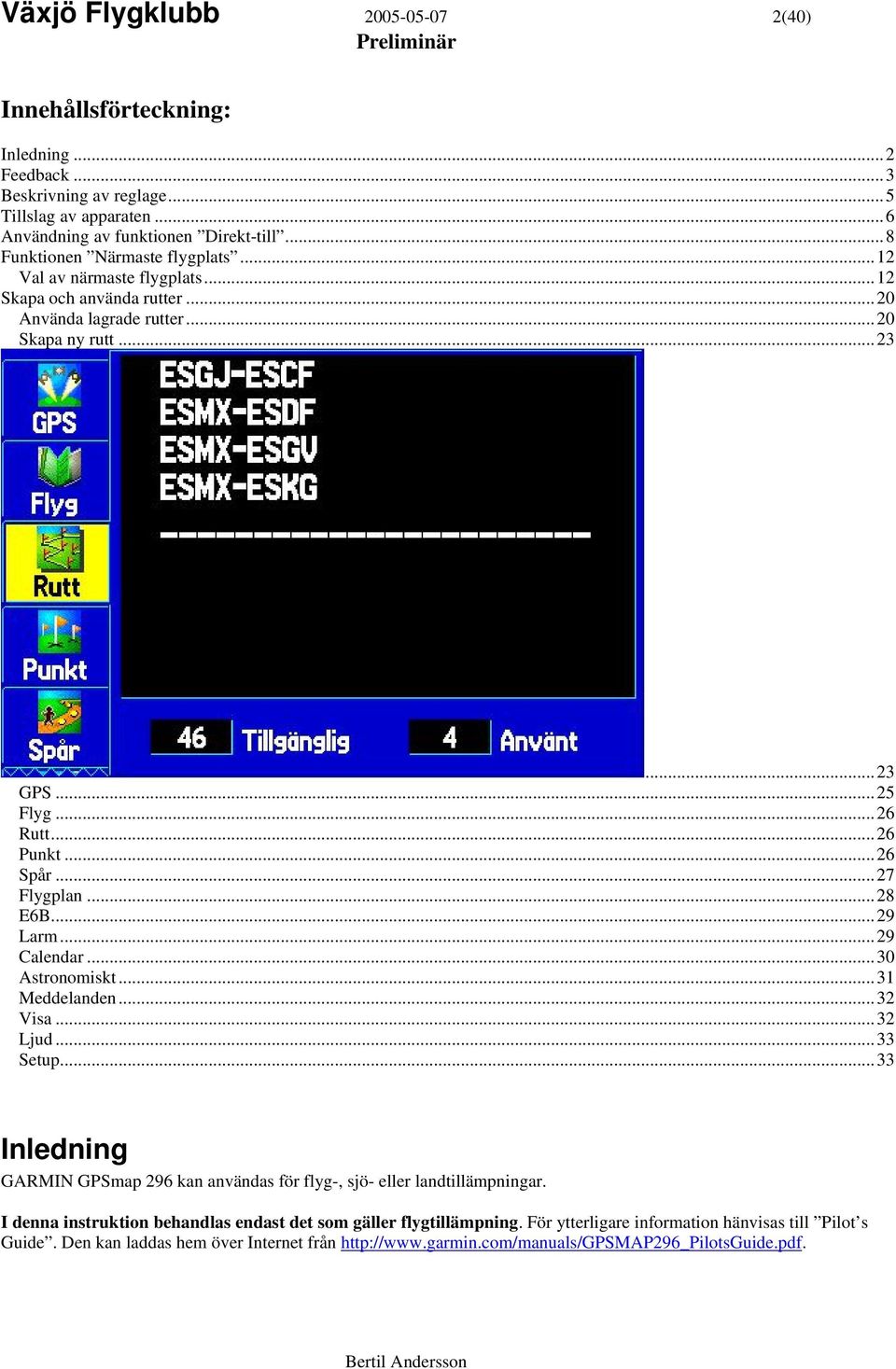 ..27 Flygplan...28 E6B...29 Larm...29 Calendar...30 Astronomiskt...31 Meddelanden...32 Visa...32 Ljud...33 Setup...33 Inledning GARMIN GPSmap 296 kan användas för flyg-, sjö- eller landtillämpningar.