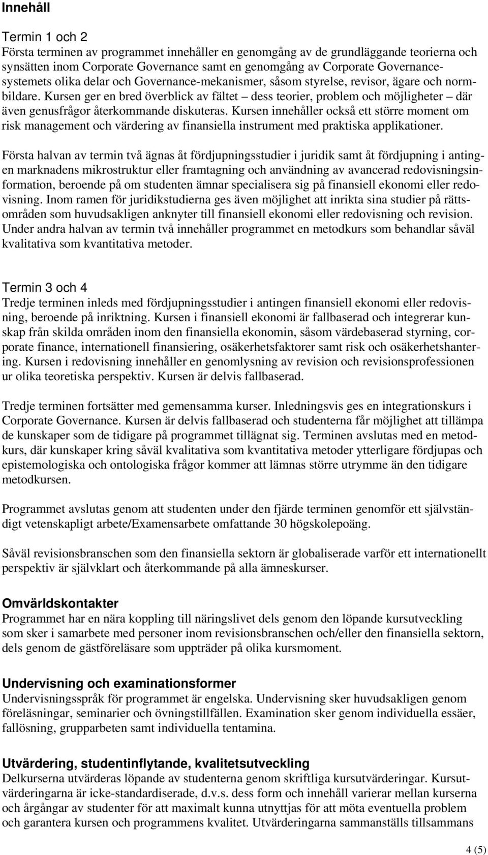 Kursen ger en bred överblick av fältet dess teorier, problem och möjligheter där även genusfrågor återkommande diskuteras.