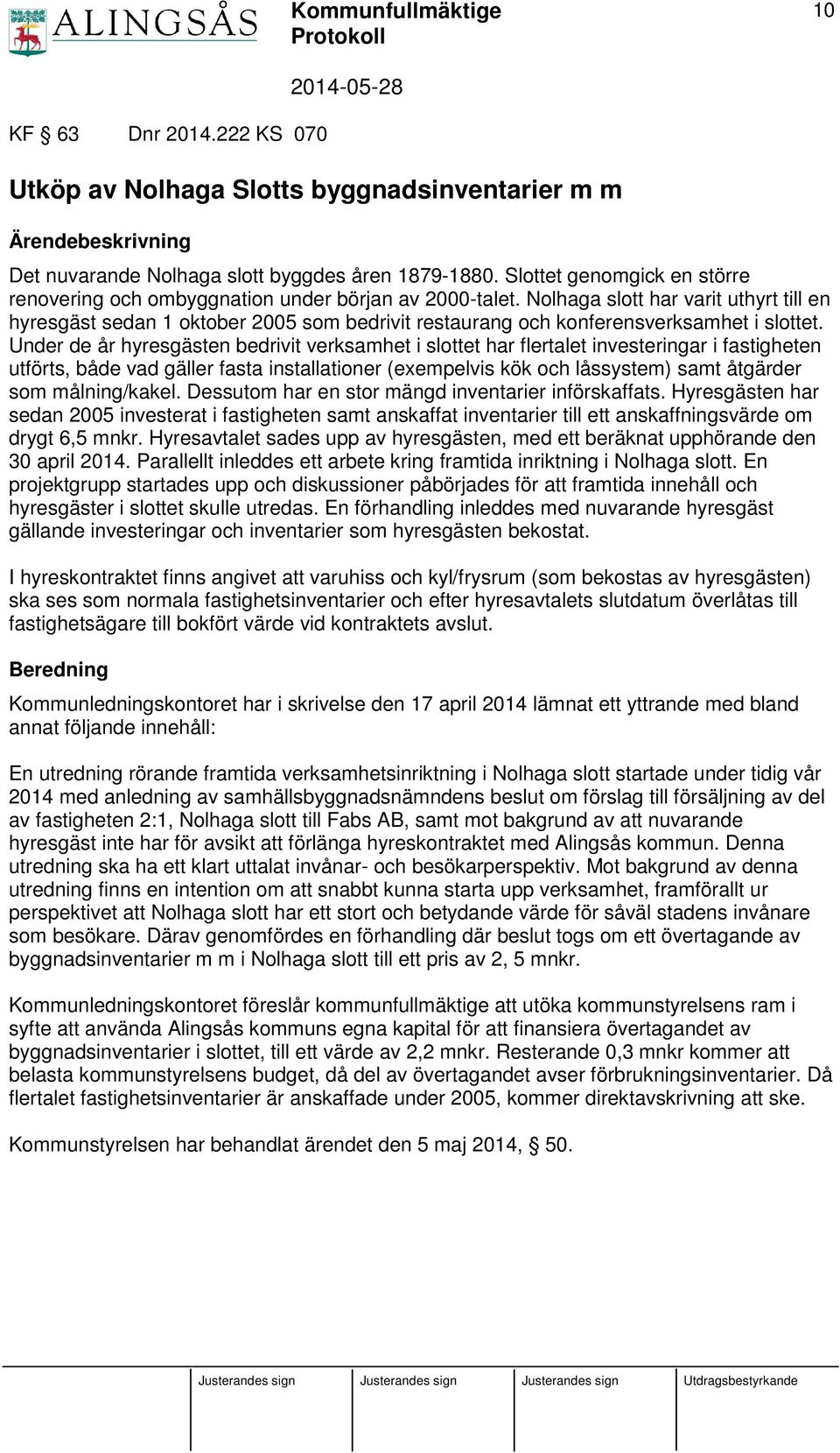 Nolhaga slott har varit uthyrt till en hyresgäst sedan 1 oktober 2005 som bedrivit restaurang och konferensverksamhet i slottet.