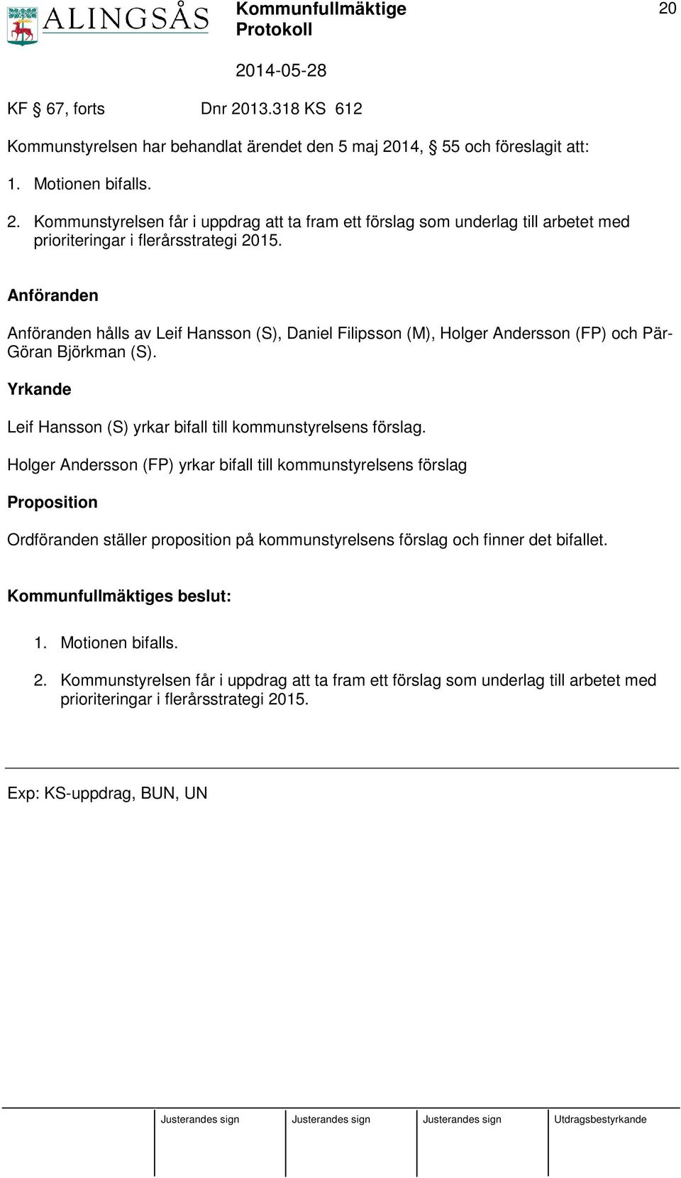 Holger Andersson (FP) yrkar bifall till kommunstyrelsens förslag Proposition Ordföranden ställer proposition på kommunstyrelsens förslag och finner det bifallet. 1. Motionen bifalls. 2.