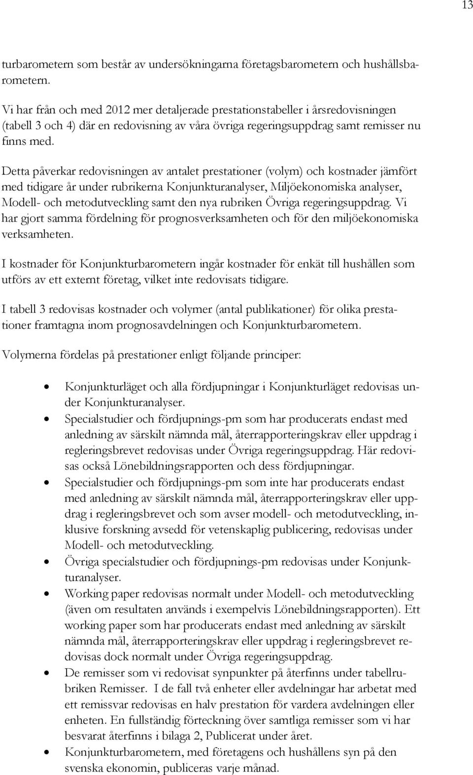 Detta påverkar redovisningen av antalet prestationer (volym) och kostnader jämfört med tidigare år under rubrikerna Konjunkturanalyser, Miljöekonomiska analyser, Modell- och metodutveckling samt den