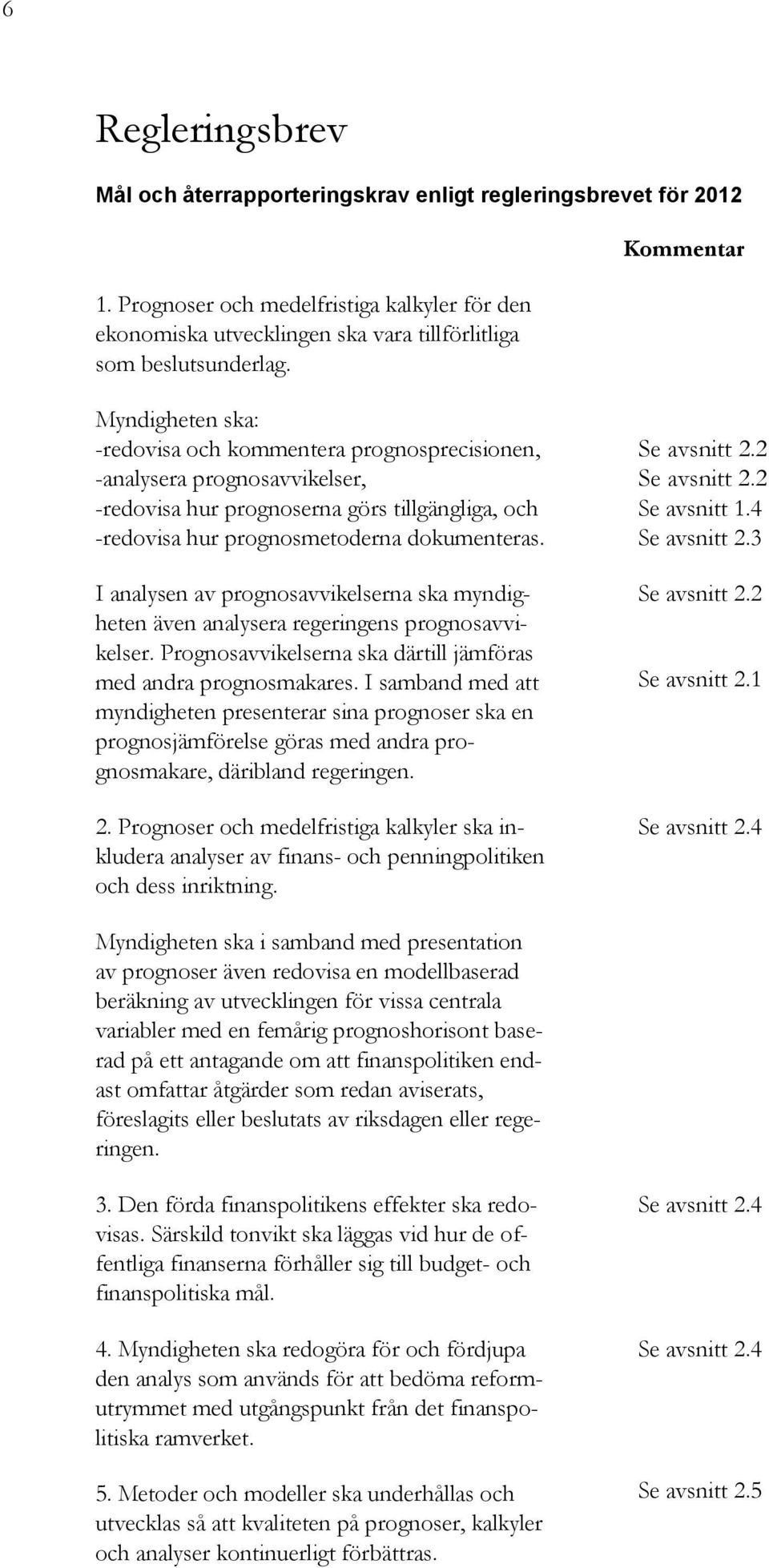 I analysen av prognosavvikelserna ska myndigheten även analysera regeringens prognosavvikelser. Prognosavvikelserna ska därtill jämföras med andra prognosmakares.