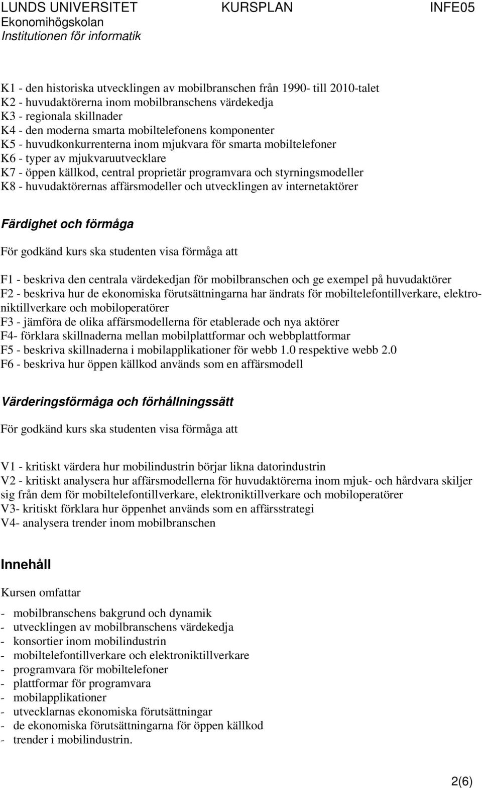 huvudaktörernas affärsmodeller och utvecklingen av internetaktörer Färdighet och förmåga För godkänd kurs ska studenten visa förmåga att F1 - beskriva den centrala värdekedjan för mobilbranschen och