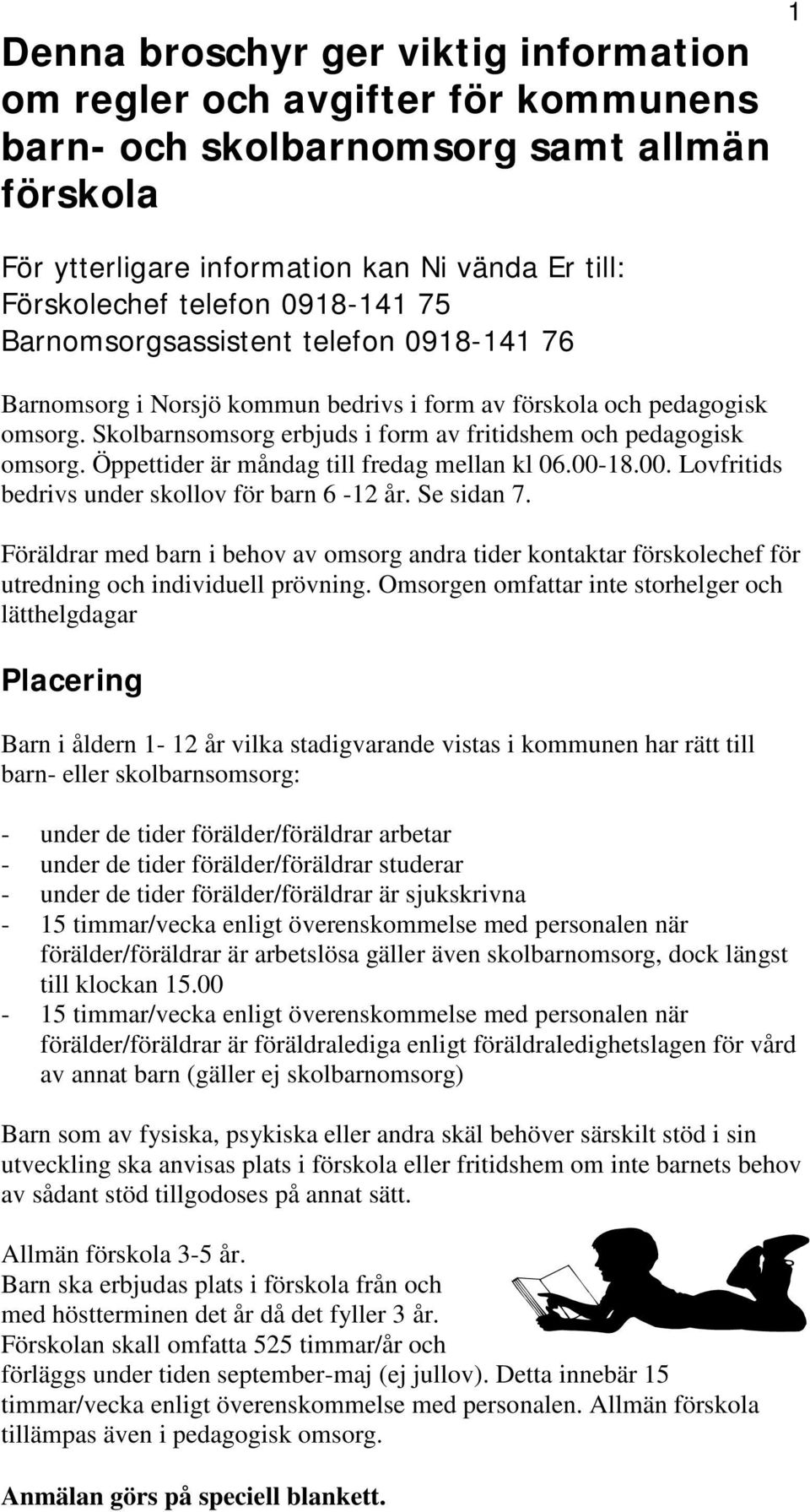 Öppettider är måndag till fredag mellan kl 06.00-18.00. Lovfritids bedrivs under skollov för barn 6-12 år. Se sidan 7.