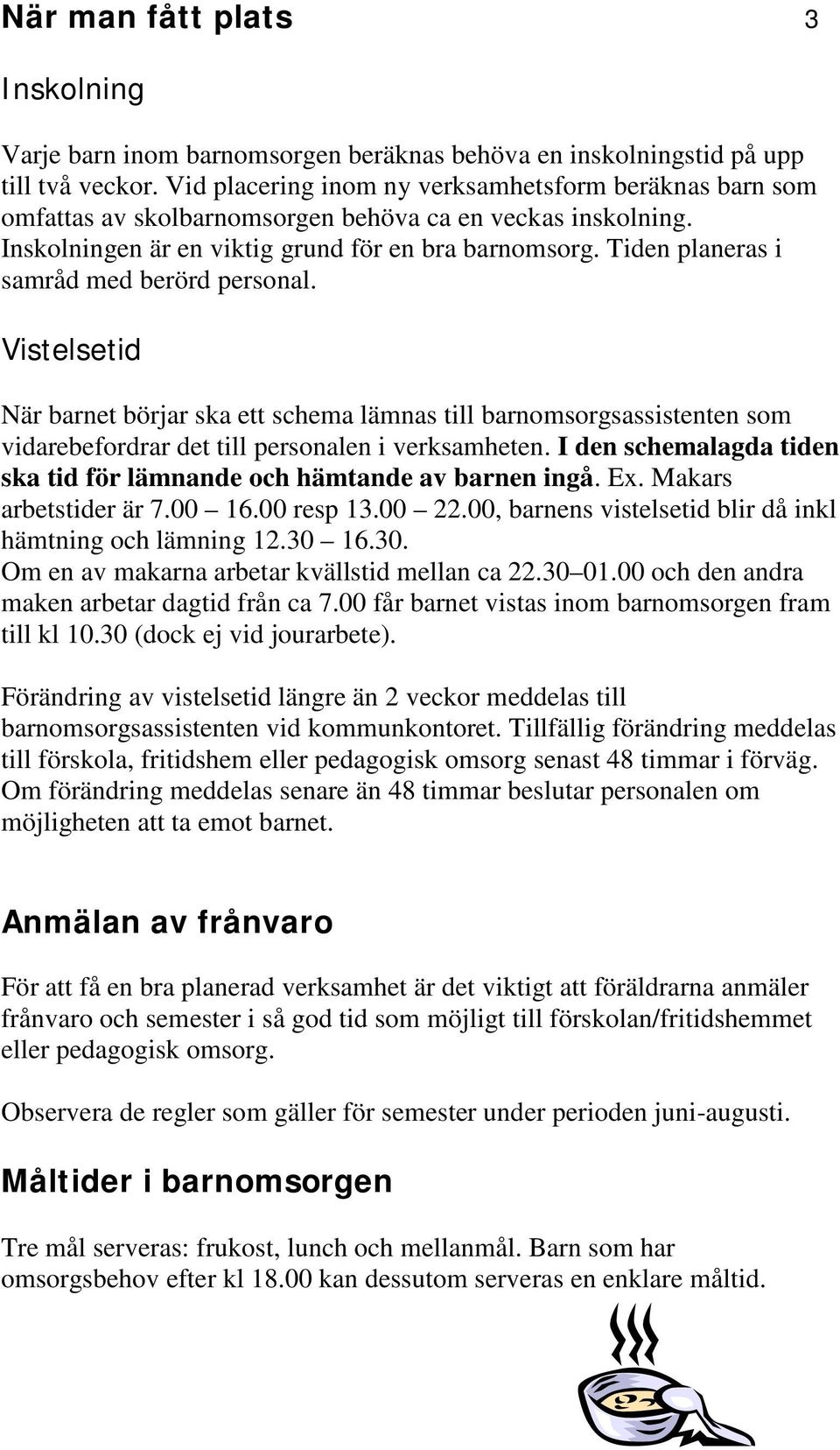 Tiden planeras i samråd med berörd personal. Vistelsetid När barnet börjar ska ett schema lämnas till barnomsorgsassistenten som vidarebefordrar det till personalen i verksamheten.