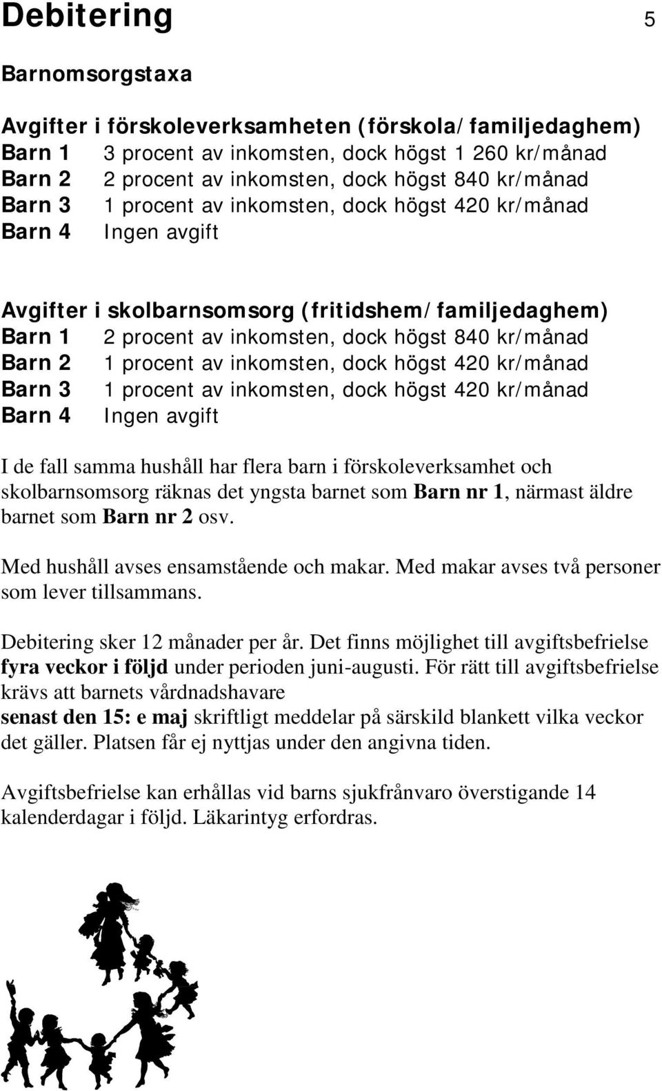 procent av inkomsten, dock högst 420 kr/månad Barn 3 1 procent av inkomsten, dock högst 420 kr/månad Barn 4 Ingen avgift I de fall samma hushåll har flera barn i förskoleverksamhet och