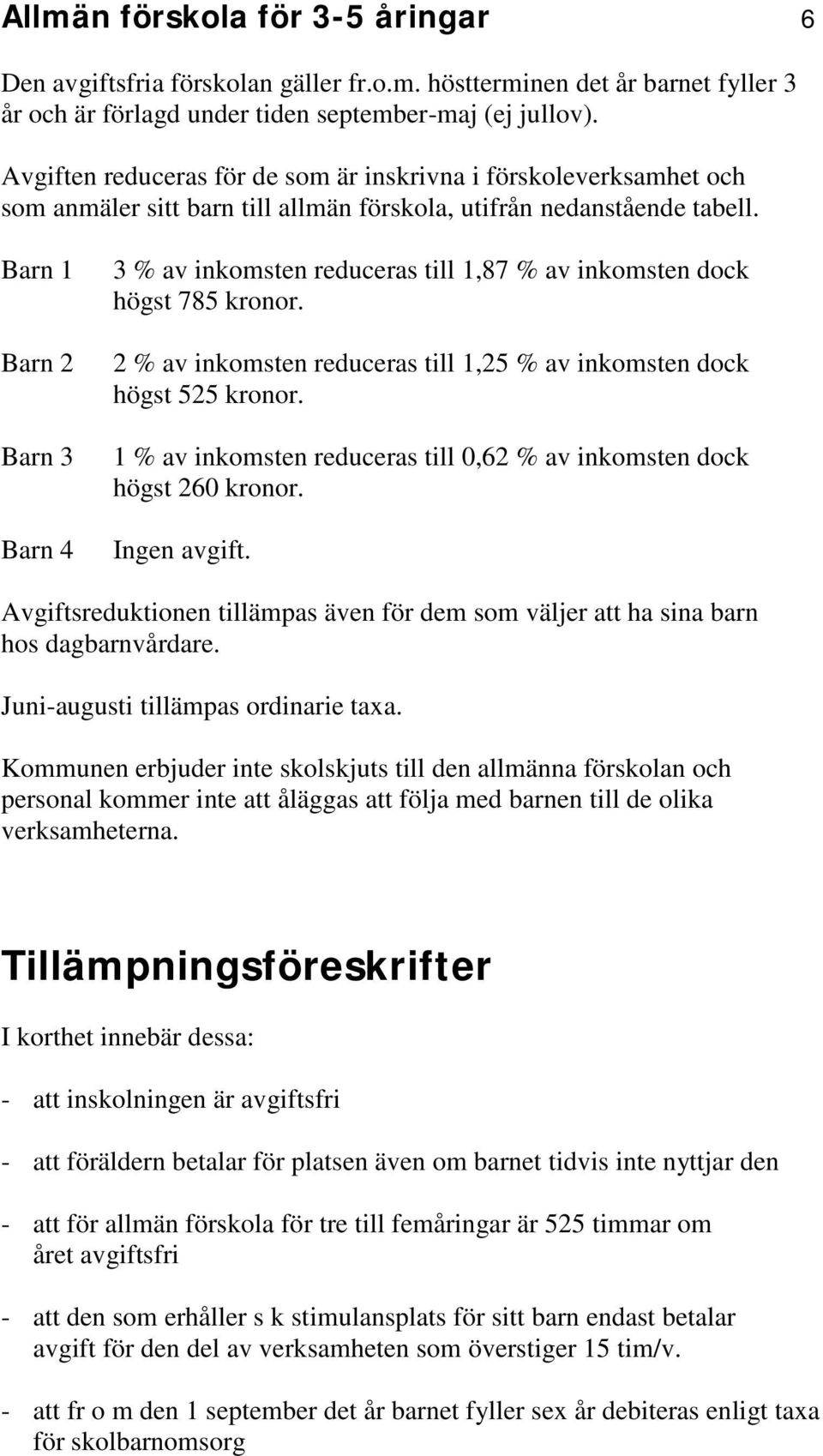 Barn 1 Barn 2 Barn 3 Barn 4 3 % av inkomsten reduceras till 1,87 % av inkomsten dock högst 785 kronor. 2 % av inkomsten reduceras till 1,25 % av inkomsten dock högst 525 kronor.