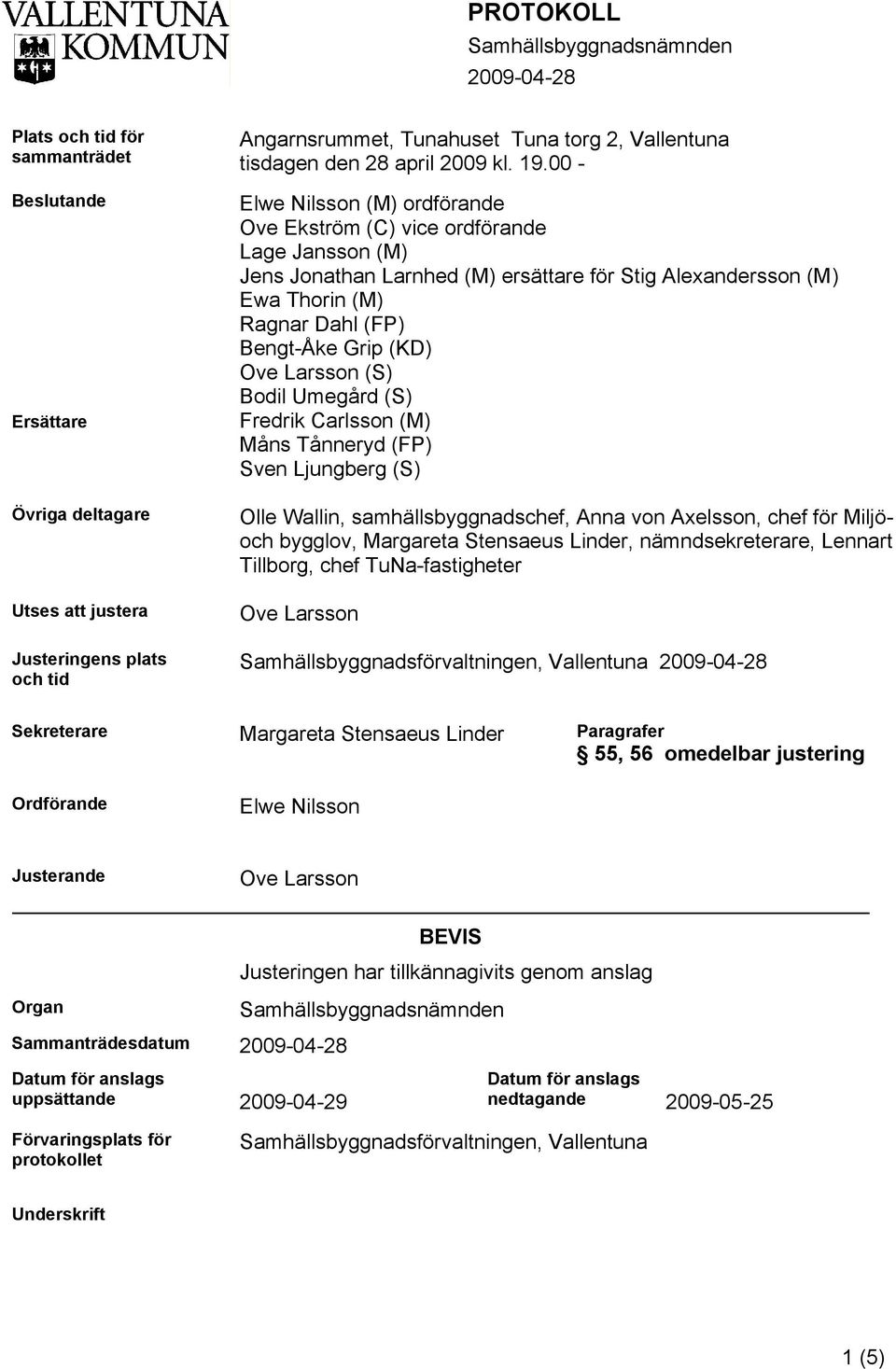 00 - Elwe Nilsson (M) ordförande Ove Ekström (C) vice ordförande Lage Jansson (M) Jens Jonathan Larnhed (M) ersättare för Stig Alexandersson (M) Ewa Thorin (M) Ragnar Dahl (FP) Bengt-Åke Grip (KD)