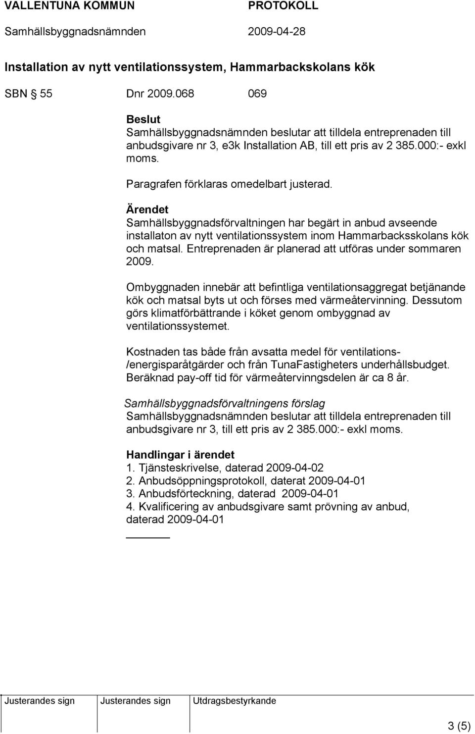 Paragrafen förklaras omedelbart justerad. Ärendet Samhällsbyggnadsförvaltningen har begärt in anbud avseende installaton av nytt ventilationssystem inom Hammarbacksskolans kök och matsal.