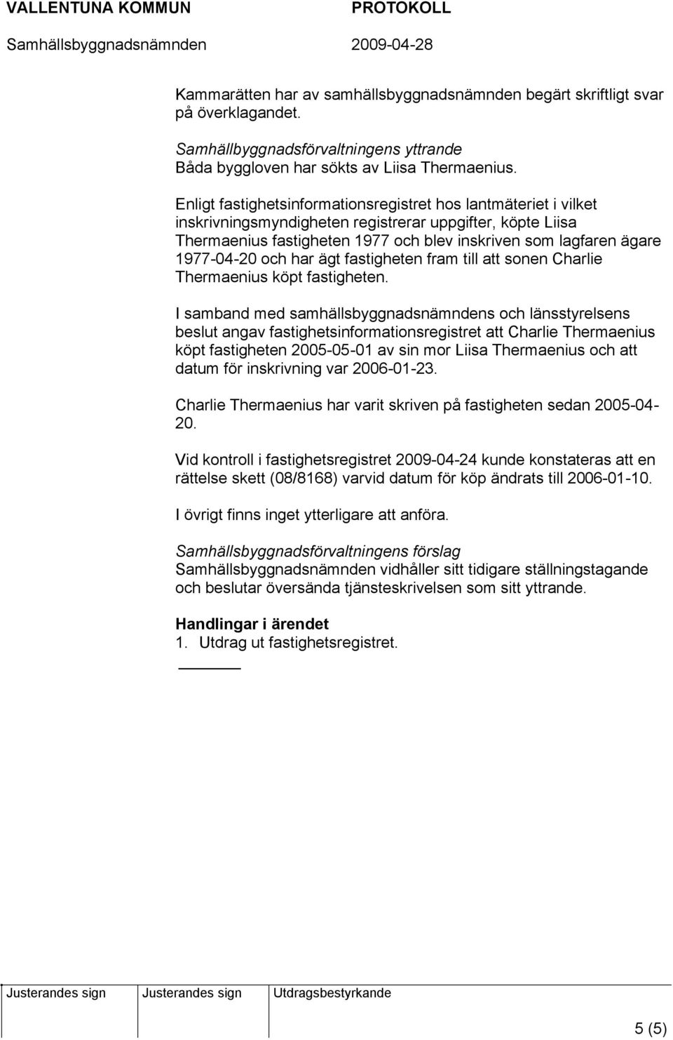 1977-04-20 och har ägt fastigheten fram till att sonen Charlie Thermaenius köpt fastigheten.