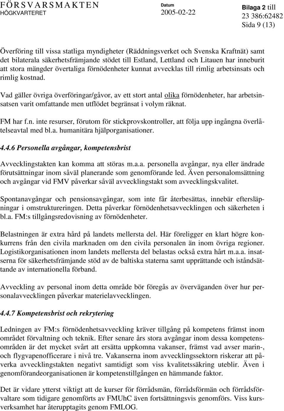 Vad gäller övriga överföringar/gåvor, av ett stort antal olika förnödenheter, har arbetsinsatsen varit omfattande men utflödet begränsat i volym räknat. FM har f.n. inte resurser, förutom för stickprovskontroller, att följa upp ingångna överlåtelseavtal med bl.