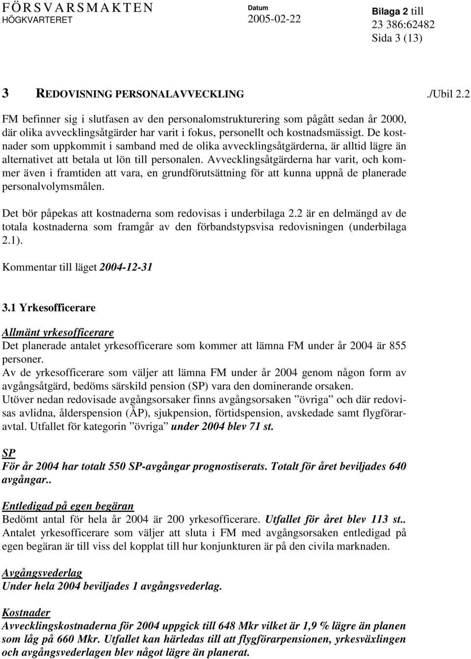 De kostnader som uppkommit i samband med de olika avvecklingsåtgärderna, är alltid lägre än alternativet att betala ut lön till personalen.