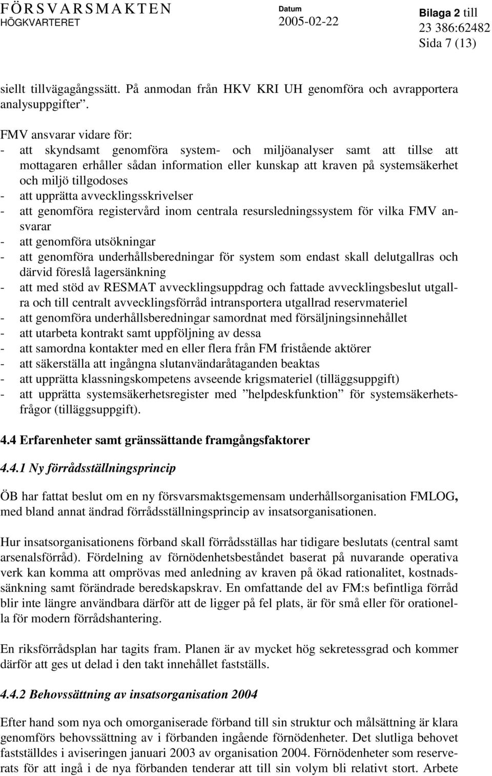 - att upprätta avvecklingsskrivelser - att genomföra registervård inom centrala resursledningssystem för vilka FMV ansvarar - att genomföra utsökningar - att genomföra underhållsberedningar för