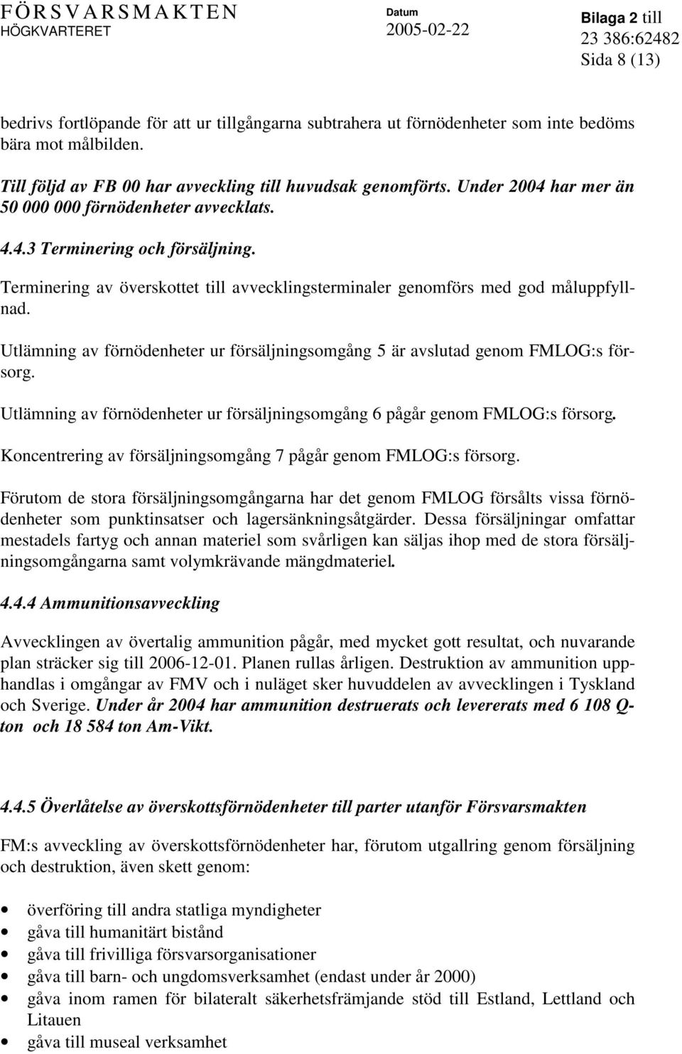 Utlämning av förnödenheter ur försäljningsomgång 5 är avslutad genom FMLOG:s försorg. Utlämning av förnödenheter ur försäljningsomgång 6 pågår genom FMLOG:s försorg.