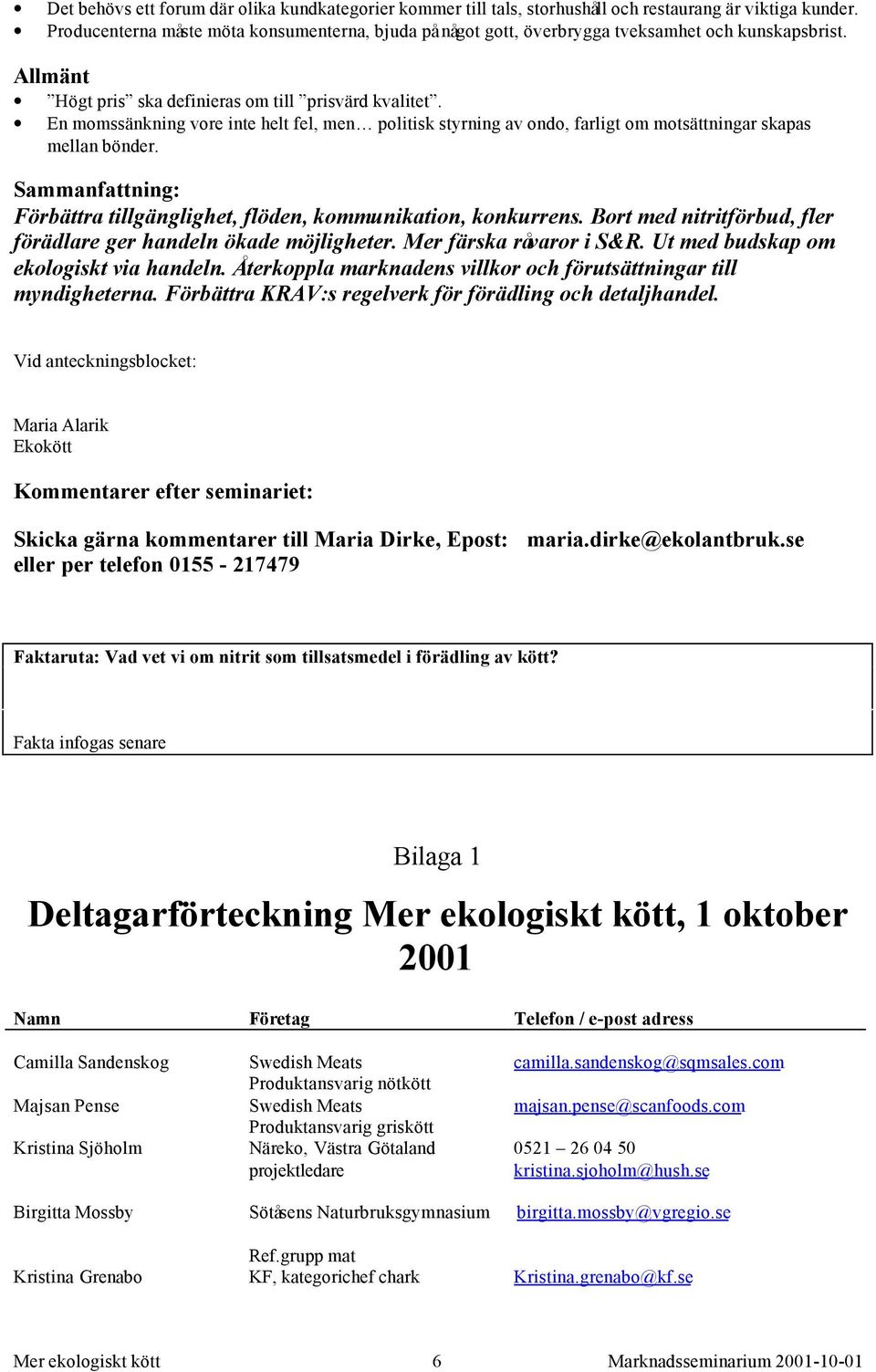 En momssänkning vore inte helt fel, men politisk styrning av ondo, farligt om motsättningar skapas mellan bönder. Sammanfattning: Förbättra tillgänglighet, flöden, kommunikation, konkurrens.