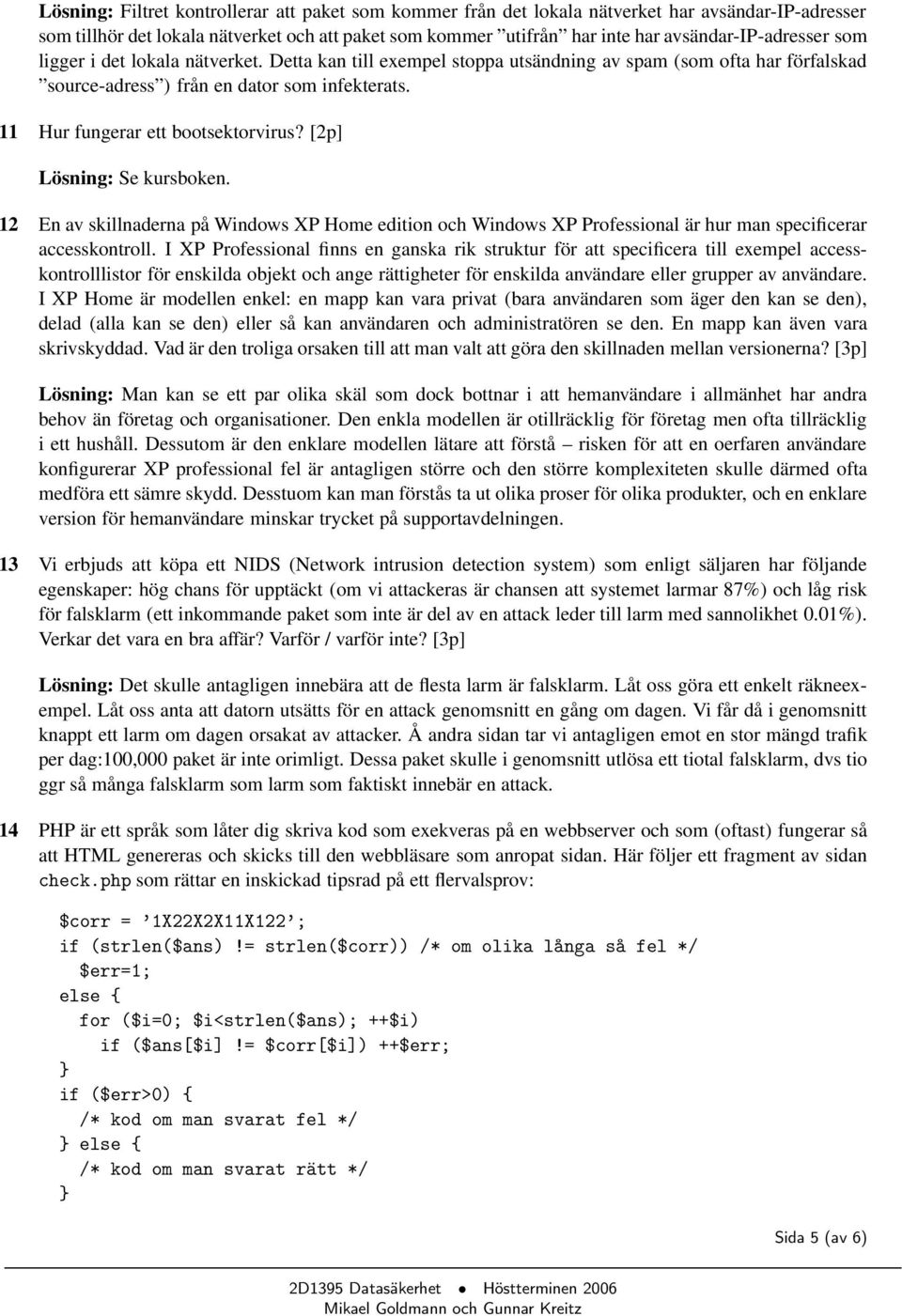 11 Hur fungerar ett bootsektorvirus? [2p] Lösning: Se kursboken. 12 En av skillnaderna på Windows XP Home edition och Windows XP Professional är hur man specificerar accesskontroll.