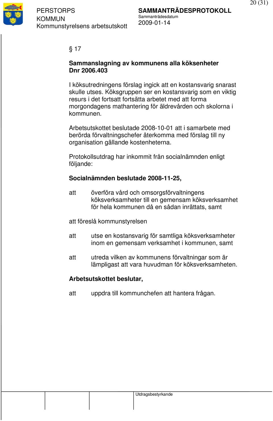 Arbetsutskottet beslutade 2008-10-01 i samarbete med berörda förvaltningschefer återkomma med förslag till ny organisation gällande kostenheterna.