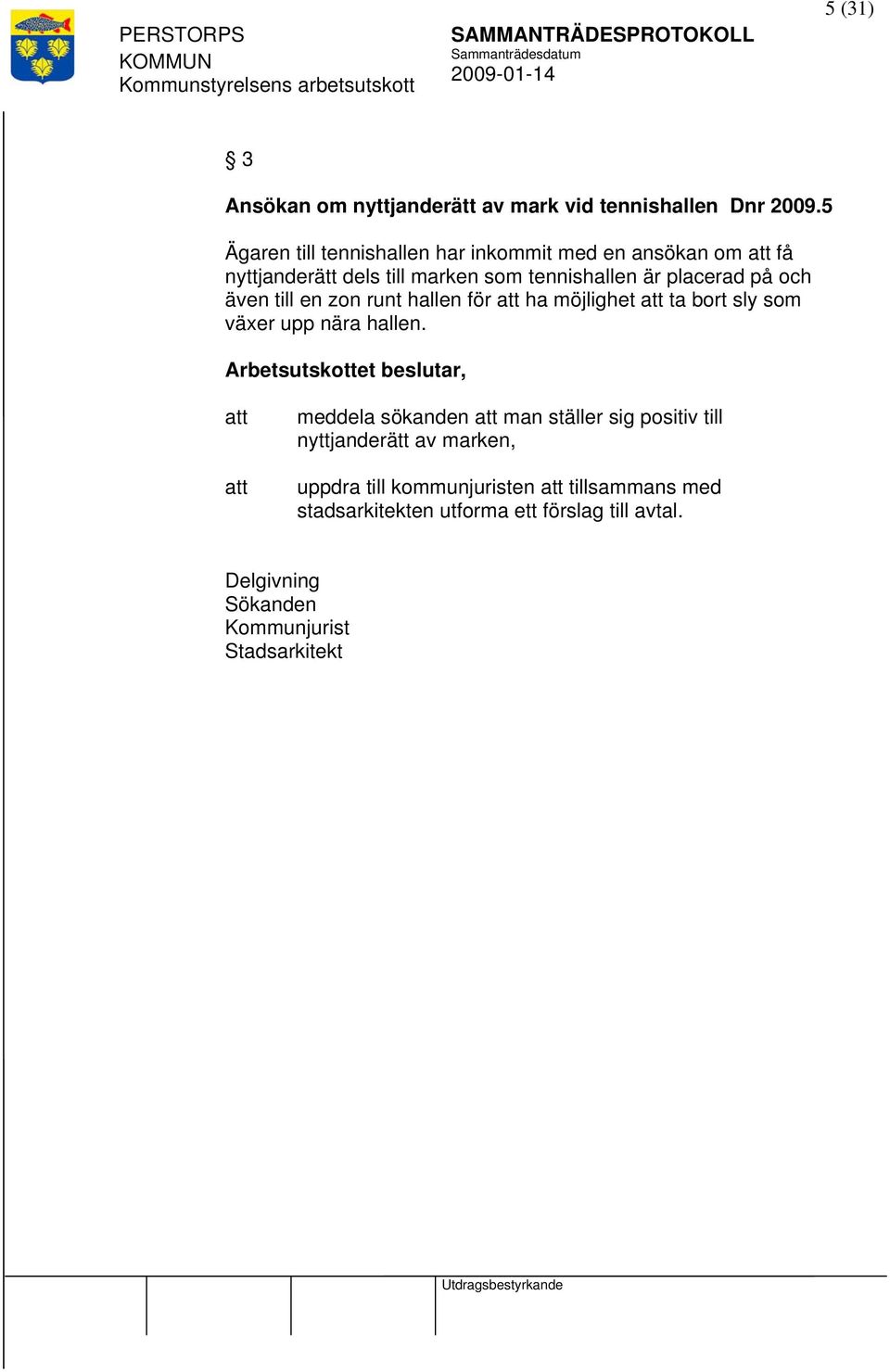 på och även till en zon runt hallen för ha möjlighet ta bort sly som växer upp nära hallen.
