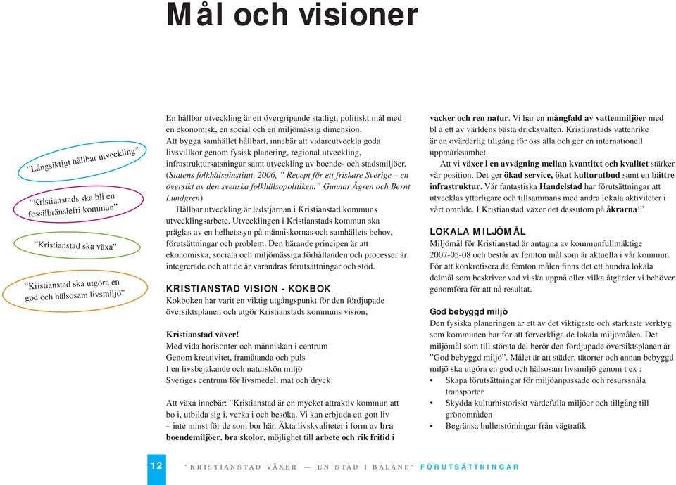 Att bygga samhället hållbart, innebär att vidareutveckla goda livsvillkor genom fysisk planering, regional utveckling, infrastruktursatsningar samt utveckling av boende- och stadsmiljöer.