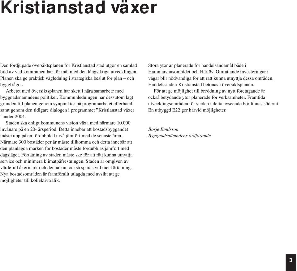 Kommunledningen har dessutom lagt grunden till planen genom synpunkter på programarbetet efterhand samt genom den tidigare dialogen i programmet Kristianstad växer under 2004.