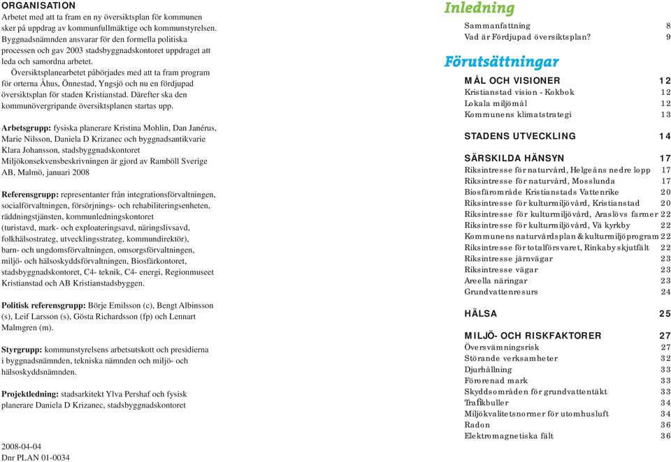 Översiktsplanearbetet påbörjades med att ta fram program för orterna Åhus, Önnestad, Yngsjö och nu en fördjupad översiktsplan för staden Kristianstad.