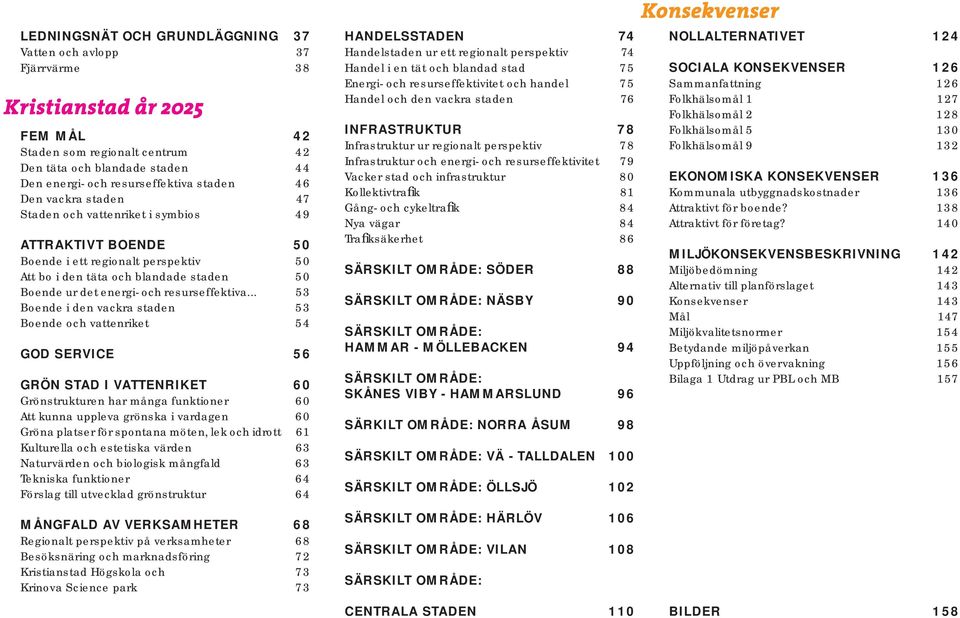 .. 53 Boende i den vackra staden 53 Boende och vattenriket 54 GOD SERVICE 56 GRÖN STAD I VATTENRIKET 60 Grönstrukturen har många funktioner 60 Att kunna uppleva grönska i vardagen 60 Gröna platser