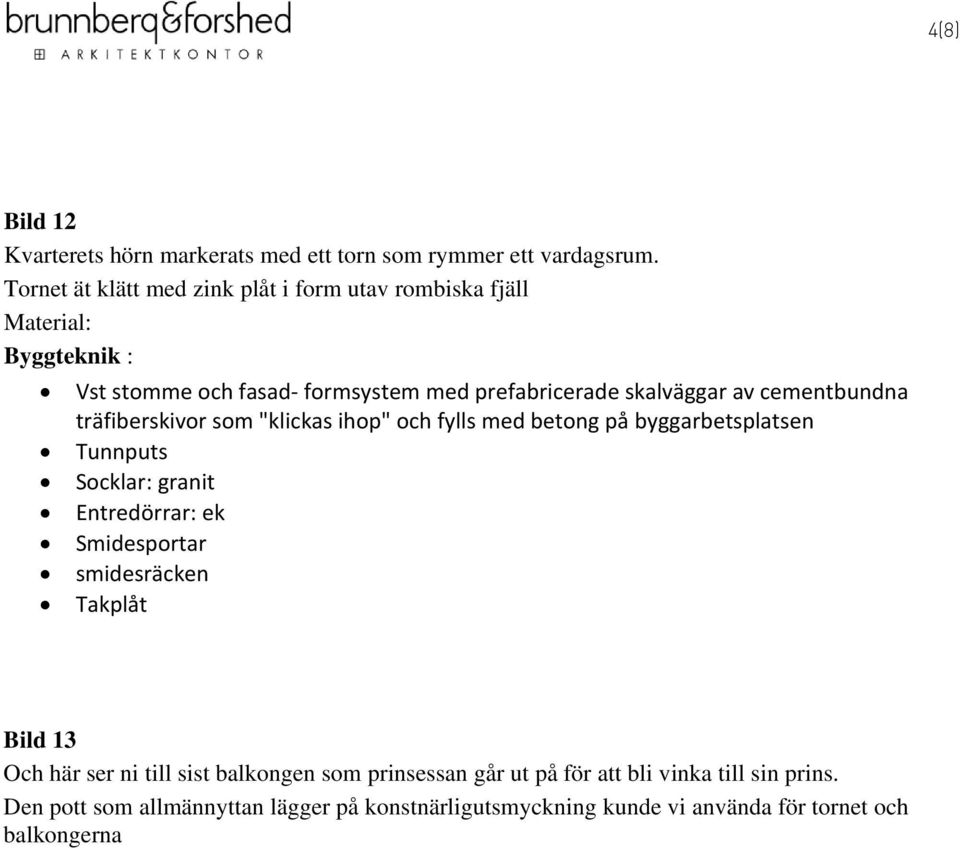 cementbundna träfiberskivor som "klickas ihop" och fylls med betong på byggarbetsplatsen Tunnputs Socklar: granit Entredörrar: ek Smidesportar